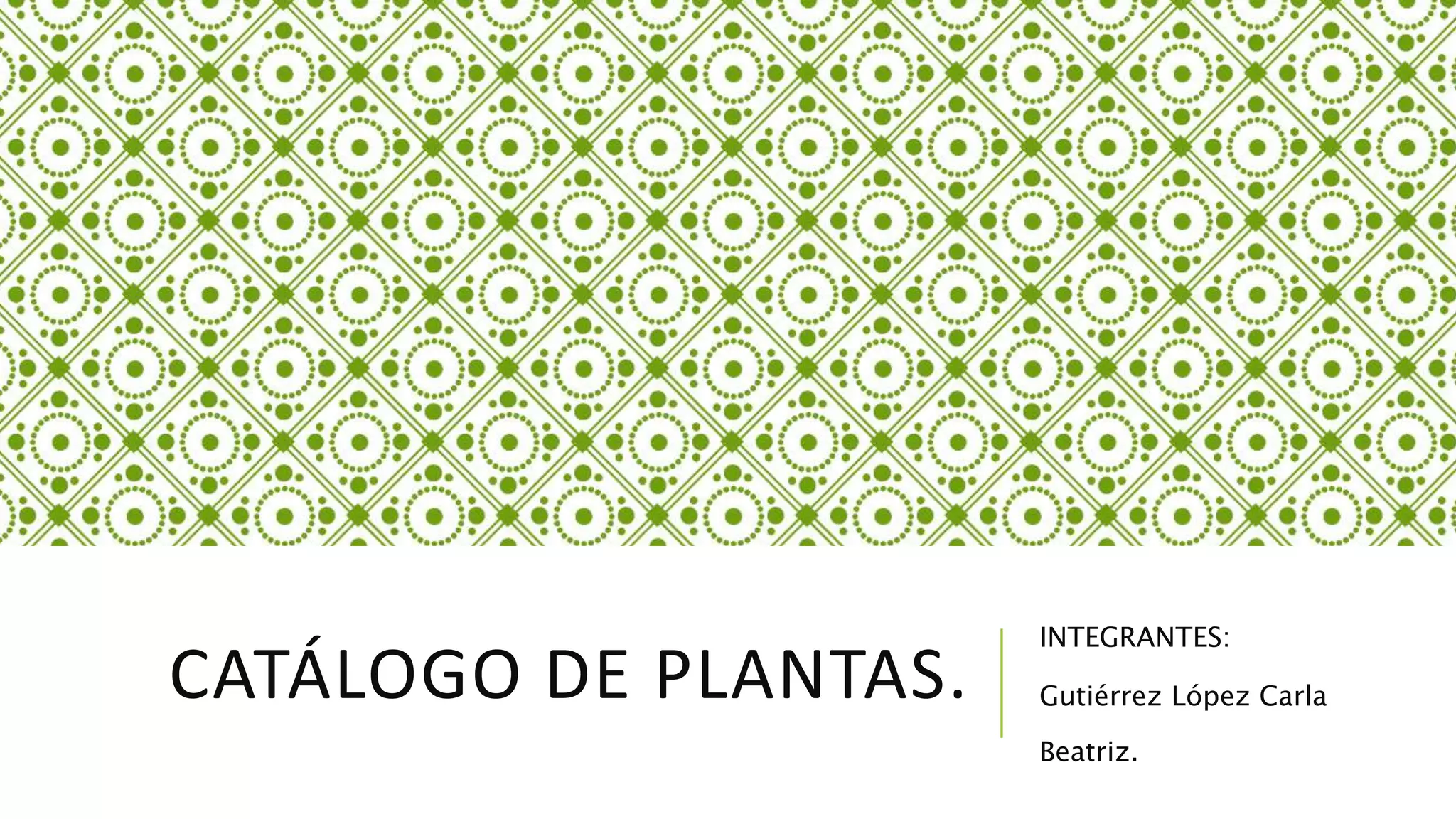 CATÁLOGO DE PLANTAS.
INTEGRANTES:
Gutiérrez López Carla
Beatriz.
 