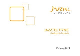 JAZZTEL PYME
Catálogo de Producto
Febrero 2014
 