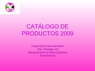 CATÁLOGO DE PRODUCTOS 2009 Cooperativa Hakunamatata Ctra. Rosalejo s/n Navalmoral de la Mata (Cáceres) Extremadura 