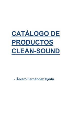 CATÁLOGO DE
PRODUCTOS
CLEAN-SOUND
- Álvaro Fernández Ojeda.
 