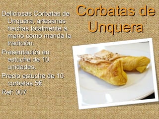 Corbatas de Unquera Deliciosas Corbatas de Unquera, artesanas hechas totalmente a mano como manda la tradición. Presentación en estuche de 10 unidades. Precio estuche de 10 corbatas 5€ Ref: 007 