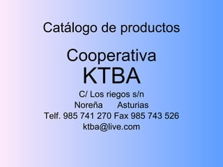Catálogo de productos Cooperativa  KTBA C/ Los riegos s/n Noreña  Asturias Telf. 985 741 270 Fax 985 743 526 [email_address] 
