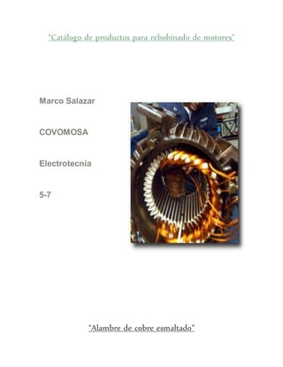 “Catálogo de productos para rebobinado de motores”
Marco Salazar
COVOMOSA
Electrotecnia
5-7
“Alambre de cobre esmaltado”
 