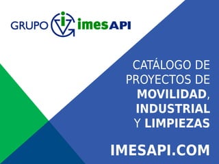 CATÁLOGO DE
PROYECTOS DE
MOVILIDAD,
INDUSTRIAL
Y LIMPIEZAS
IMESAPI.COM
 