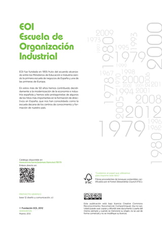 EOI
                                                                      2009




                                                                                                           1993
Escuela de




                                                                               1978 1980
                                                            1973
Organización




                                                                        1997
                                                                                          1995
Industrial                                                                              1979
                                                                                           1999
EOI fue fundada en 1955 fruto del acuerdo alcanza-
                                                                          1967                  1998




                                                                                                                           2006
                                                                                           1970
do entre los Ministerios de Educación e Industria sien-
do la primera escuela de negocios de España y una de
las primeras de Europa.                                                                           2000
                                                                                                  2002          2004          201
En estos más de 50 años hemos contribuido decidi-
damente a la modernización de la economía e indus-
tria española y hemos sido protagonistas de algunos                                       1994 2001
                                                                                                                2008
                                                                                           2005
de los hitos más importantes en la formación de direc-
tivos en España, que nos han consolidado como la
escuela decana de los centros de conocimiento y for-




                                                                                                     2012
mación de nuestro país.




                                                                                                                            1996
                                                                      1979                                                  1962



Catálogo disponible en:
www.eoi.es/savia/pubman/item/eoi:78179
Enlace directo en:
                                                                                                                              1980
                                                                      “Cuidamos el papel que utilizamos
                                                                      para imprimir este libro”
                                                                      Fibras procedentes de bosques sostenibles cer-
                                                                      tificados por el Forest Stewardship Council (FSC).




PROYECTO GRÁFICO
base 12 diseño y comunicación, s.l.

                                                          Esta publicación está bajo licencia Creative Commons
                                                          Reconocimiento, Nocomercial, Compartirigual, (by-nc-sa).
© Fundación EOI, 2012                                     Usted puede usar, copiar y difundir este documento o parte del
www.eoi.es                                                mismo siempre y cuando se mencione su origen, no se use de
Madrid, 2012                                              forma comercial y no se modifique su licencia.
 