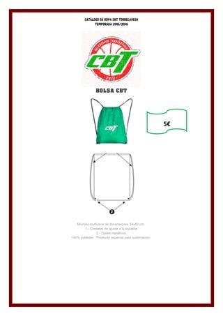 CATÁLOGO DE ROPA CBT TORRELAVEGA
TEMPORADA 2015/2016
BOLSA CBT
Mochila multiusos de dimensiones 34x42 cm.
1.- Cordeles de ajuste a la espalda.
2.- Ojales metálicos.
100% poliéster. *Producto especial para sublimación.
5€
 