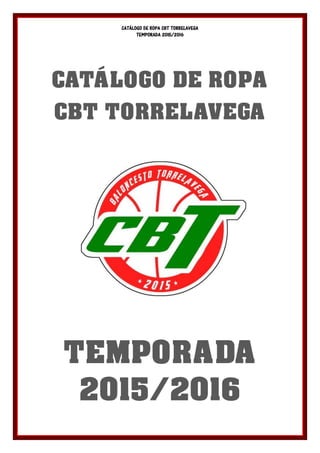 CATÁLOGO DE ROPA CBT TORRELAVEGA
TEMPORADA 2015/2016
CATÁLOGO DE ROPA
CBT TORRELAVEGA
TEMPORADA
2015/2016
 