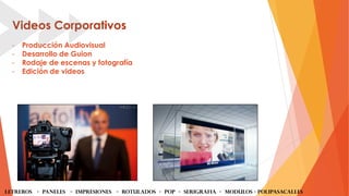 Videos Corporativos
- Producción Audiovisual
- Desarrollo de Guion
- Rodaje de escenas y fotografía
- Edición de videos
LETREROS - PANELES - iMPRESIONES - ROTULADOS - POP - SERIGRAFIA - MODULOS - Polipasacalles
 