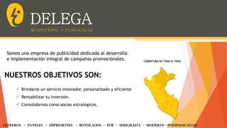 Somos una empresa de publicidad dedicada al desarrollo
e implementación integral de campañas promocionales. COBERTURA EN TODO EL PERÚ
 Brindarte un servicio innovador, personalizado y eficiente
 Rentabilizar tu inversión.
 Consolidarnos como socios estratégicos.
NUESTROS OBJETIVOS SON:
LETREROS - PANELES - iMPRESIONES - ROTULADOS - POP - SERIGRAFIA - MODULOS - Polipasacalles
 