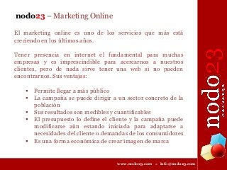 nodo23 – Marketing Online
El marketing online es uno de los servicios que más está
creciendo en los últimos años.
Tener pr...