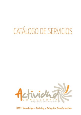 CATÁLOGO DE SERVICIOS




               Badajoz · Cáceres · Lisboa · Madrid · Sevilla



 KTD©: Knowledge + Training + Doing for Transformation
 