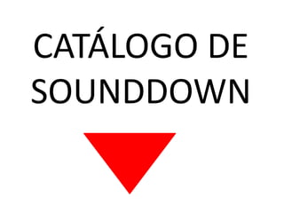 CATÁLOGO DE
SOUNDDOWN

 