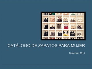 CATÁLOGO DE ZAPATOS PARA MUJER
Colección 2015
 