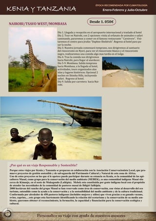ÉPOCA RECOMENDADA POR CLIMATOLOGÍA
KENIA Y TANZANIA                                                                    Enero-Febrero y Julio-Octubre


                                                                        Desde 1. 050€
 NAIROBI/TSAVO WEST/MOMBASA

                                           Día 1. Llegada y recepción en el aeropuerto internacional y traslado al hotel
                                           Día 2. Tour en Nairobi, con 2 opciones: visita al orfanato de animales o safari
                                           caminando, pararemos a comer en el famoso restaurante ” Carnivore”. Visi-
                                           taremos el centro para jirafas “Daphne Sheldrick”. Regreso al hotel para pa-
                                           sar la noche.
                                           Día 3. Nuestra jornada comenzará temprano, nos dirigiremos al santuario
                                           del rinoceronte en Nyeri, para ver el rinoceronte blanco y el rinoceronte
                                           negro, realizaremos una comida algo mas tardía en el lodge.
                                           Día 4. Tras la comida nos dirigiremos
                                           hacia Nairobi, para llegar al atardecer.
                                           Día 5-9. Mombasa. Salida temprana
                                           hacia Mombasa, a la llegada al hotel,
                                           actividades, tours organizados alas
                                           islas y lugares históricos. Opcional 2
                                           noches en Shimba Hills, incluyendo
                                           safari. Regreso al hotel.
                                           Día 9. Salida por carretera hacia Nai-
                                           robi.




 ¿Por qué es un viaje Responsable y Sostenible?
 Porque estos viajes por Kenia y Tanzania se preparan en colaboración con la Asociación Conservacionista Local, que pro-
 mueve proyectos de gestión sostenible y de salvaguarda del Patrimonio Cultural y Natural de esta zona de África.
 Uno de estos proyectos en los que si le apetece puede participar durante su estancia en Kenia, es la comunidad de los api-
 cultores Musul, como grupo para la conservación del medio ambiente (MEBEK), es una comunidad indígena Masai sita
 cerca de Kimanjo, en el oeste de Mukogondo (Laikipia). Mebek esta constituida por gente indígena local con el propósito
 de atender las necesidades de la comunidad de pastores masai de Ildigiri laikipia.
 2000 hectáreas del rancho del grupo Musul se han reservado como área de conservación, con vistas al desarrollo del eco
 turismo, entendido como la ayuda a la conservación y a la sostenibilidad del medio ambiente y de la cultura tradicional.
 Conformada por alrededor de 450 pastores indígenas (incluidos mujeres y niños) que viven gracias a su ganado vacuno,
 ovino, caprino,…este grupo esta fuertemente identificando la relación del ecoturismo y la conservación de su medio am-
 biente, queremos obtener el reconocimiento, la formación, la capacidad y financiación para la conservación ecológica y
 cultural.



26
 