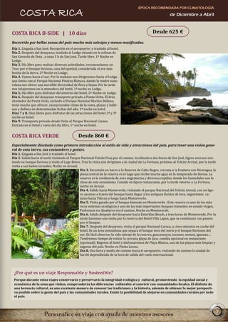 ÉPOCA RECOMENDADA POR CLIMATOLOGÍA
     COSTA RICA                                                                                               de Diciembre a Abril



COSTA RICA B-SIDE | 10 días                                                                       Desde 625 €
Recorrido por bellas zonas del país mucho más salvajes y menos masificadas.
Día 1. Llegada a San José. Recepción en el aeropuerto y traslado al hotel.
Día 2. Después del desayuno, traslado al Lodge situado en la colinas de
San Gerardo de Dota , a unas 3 h de San José. Tarde libre. 1ª Noche en
Lodge.
Día 3. Día libre para realizar diversas actividades, recomendamos un
Tour por el bosque lluvioso, casa del quetzal, considerada el ave más
bonita de la tierra. 2ª Noche en Lodge.
Día 4. Vamos hacia el sur. Por la mañana nos dirigiremos hacia el Lodge ,
que limita con el Parque Nacional Piedras Blancas, donde la madre natu-
raleza nos ofrece una increíble diversidad de flora y fauna. Por la tarde
nos relajaremos en la atmosfera del hotel. 1ª noche en Lodge.
Día 5. Día libre para disfrutar del entorno del hotel. 2ª Noche en Lodge.
Día 6. Después del desayuno transporte privado a Punta Uvita. El área
alrededor de Punta Uvita, incluido el Parque Nacional Marino Ballena,
tiene mucho que ofrecer, excepcionales vistas de la costa, playas y balle-
nas y defines en determinadas fechas del año. 1ª noche en hotel.
Días 7 y 8. Días libres para disfrutar de las atracciones del hotel 2ª y 3ª
noche en hotel.
Día 9. Transporte privado desde Uvita al Parque Nacional Caraca.
Entrada en el hotel y resto del día libre. 1ª noche en hotel.


COSTA RICA VERDE                              Desde 860 €
Especialmente diseñado como primera introducción al estilo de vida y atracciones del país, para tener una visión gene-
ral de esta tierra, sus costumbres y gentes.
Día 1. Llegada a San José y traslado al hotel.
Día 2. Salida hacia el norte visitando el Parque Nacional Volcán Poas por el camino, localizado a dos horas de San José, ligero ascenso visi-
tando su bosque lluvioso y visita al Lago Botos. Tras la visita nos dirigimos a la ciudad de La Fortuna, próxima al Volcán Arenal, por la tarde
visita a sus baños termales. Noche en Arenal.
                                                Día 3. Excursión en barco a la Reserva de Caño Negro, cercana a la frontera con Nicaragua, la
                                                pieza central de la reserva es el Lago que recibe mucha agua en la temporada de lluvias. La
                                                reserva es la residencia de aves migratorias y diversos reptiles, donde los humedales son la
                                                clave de este ecosistema. Comida en típico restaurante, por la tarde retorno a La Fortuna,
                                                noche en Arenal.
                                                Día 4. Salida hacia Monteverde, visitando el parque Nacional del Volcán Arenal, con un lige-
                                                ro ascenso a través del bosque hasta llegar a los antiguos fluidos de lava, seguiremos ca-
                                                mino hacia Tileran y luego hacia Monteverde.
                                                Día 5. Visita guiada por el bosque húmedo en Monteverde . Esta reserva es uno de los más
                                                ricos sistemas ecológicos y uno de las más importantes bosques húmedos en estado virgen.
                                                Podremos ver Quakeros en el camino. Noche en Monteverde.
                                                Día 6. Salida después del desayuno hacia Esterillas Beach, a tres horas de Monteverde. Por la
                                                tarde haremos una visita por la reserva del Hotel Villa Lapos, que se combinará con paseos
                                                por el bosque.
                                                Día 7. Después del desayuno, visita al parque Nacional Caraca, a cinco minutos en coche del
                                                hotel. Es un área montañosa que separa el bosque seco del norte y el bosque lluviosos del
                                                sur. Es fácil observar la vida salvaje de la reserva, guacamayos, tucanes, monos, iguanas,…
                                                Tendremos tiempo de visitar la cercana playa de Jaco, comida opcional en restaurante
                                                (opcional). Regreso al hotel y disfrutaremos de Playa Blanca, una de las playas más limpias y
                                                seguras del país. Noche en Punta Leona.
                                                Día 8. Una hora y media de camino hacia el aeropuerto, visitando de camino la ciudad de
                                                Sarchi dependiendo de la hora de salida del vuelo internacional.




 ¿Por qué es un viaje Responsable y Sostenible?
 Porque durante estos viajes conservarás y preservarás la integridad ecológica y cultural, promoviendo la equidad social y
 económica de la zona que visitas, comprenderás las diferencias culturales al convivir con comunidades locales. El disfrute de
 una herencia cultural, es una excelente manera de conocer las tradiciones y la historia, además de obtener la mejor perspecti-
 va posible sobre la gente del país y las comunidades rurales. Existe la posibilidad de alojarse en comunidades rurales por todo
 el país.



                                                                                                                                              7
 