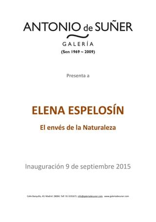 Presenta a
ELENA ESPELOSÍN
El envés de la Naturaleza
Inauguración 9 de septiembre 2015
Calle Barquillo, 43. Madrid 28004. Telf. 91 3191671 info@galeriadesuner.com. www.galeriadesuner.com
 