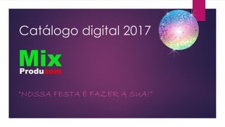 Catálogo digital 2017
“NOSSA FESTA É FAZER A SUA!”
Produsom
Mix
 