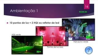 Ambientação 1
 10 pontos de luz + 2 HQI ou refletor de led
R$300,00
16
HQI verde
Pontos de luz rosa
HQI azul e verde
 