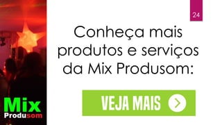 24
Conheça mais
produtos e serviços
da Mix Produsom:
 