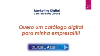 27
Quero um catálogo digital
para minha empresa!!!!!
Marketing Digital
Com Ferramenta Gratuita
 