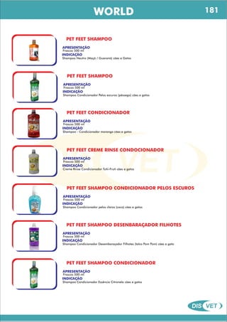 DIS VET
DIS VET
WORLD
PET FEET SHAMPOO
APRESENTAÇÃO
INDICAÇÃO
Shampoo Neutro (Maçã / Guaraná) cães e Gatos
Frascos 500 ml
PET FEET SHAMPOO
APRESENTAÇÃO
INDICAÇÃO
Shampoo Condicionador Pelos escuros (pêssego) cães e gatos
Frascos 500 ml
PET FEET CONDICIONADOR
APRESENTAÇÃO
INDICAÇÃO
Shampoo - Condicionador morango cães e gatos
Frascos 500 ml
PET FEET CREME RINSE CONDOCIONADOR
APRESENTAÇÃO
INDICAÇÃO
Creme Rinse Condicionador Tutii-Fruti cães e gatos
Frascos 500 ml
PET FEET SHAMPOO CONDICIONADOR PELOS ESCUROS
APRESENTAÇÃO
INDICAÇÃO
Shampoo Condicionador pelos claros (coco) cães e gatos
Frascos 500 ml
PET FEET SHAMPOO DESENBARAÇADOR FILHOTES
APRESENTAÇÃO
INDICAÇÃO
Shampoo Condicionador Desembaraçador Filhotes (talco Pom Pom) cães e gato
Frascos 500 ml
PET FEET SHAMPOO CONDICIONADOR
APRESENTAÇÃO
INDICAÇÃO
Shampoo Condicionador Essência Citronela cães e gatos
Frascos 500 ml
181
 