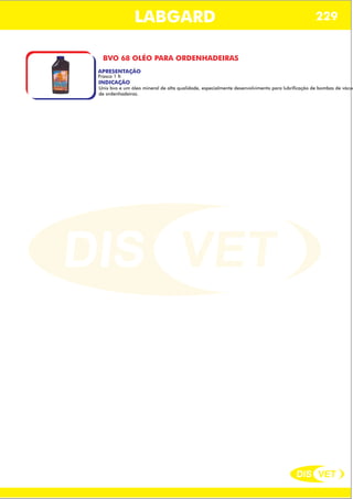 DIS VET
DIS VET
LABGARD
BVO 68 OLÉO PARA ORDENHADEIRAS
APRESENTAÇÃO
INDICAÇÃO
Unix bvo e um óleo mineral de alta qualidade, especialmente desenvolvimento para lubrificação de bombas de vácuo
de ordenhadeiras.
Frasco 1 lt.
229
 
