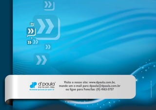 Visite o nosso site: www.dpaula.com.br,
mande um e-mail para dpaula@dpaula.com.br
ou ligue para Fone/fax: (11) 4163-5757
 