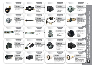 SOQUETEDEUSOGERAL
(FAROL/PISCA/LANTERNASTRASEIRAS/GLOBOÓPTICO)
5
Emb. 05 pçs.
Emb. 05 pçs.
Emb. 02 pçs.
Emb. 05 pçs.
Emb. 05 pçs.
Emb. 05 pçs.
Emb. 05 pçs.
Emb. 02 pçs.
Emb. 01 pç.
Emb. 05 pçs.
Emb. 05 pçs.
Emb. 05 pçs.
Emb. 02 pçs.
Emb. 05 pçs.
Emb. 05 pçs.
Emb. 05 pçs.
Emb. 05 pçs.
Emb. 05 pçs.
Emb. 05 pçs.
Emb. 05 pçs.
»» DP3.026
Soquete Globo Ótico
Corcel II/LDO/Pampa – Lanterna
Traseira
Ford: BEP2P15A536A
»» DP3.025
Soquete Lanterna
(1 Pólo)
Corcel II/LDO/Traseira
Ford: 79NU15B490A.
»» DP3.027
Soquete Globo Ótico
Variant/Brasília
VW: ZBA.941.117
»» DP3.028
Soquete Globo Ótico
Fusca/Kombi Clipper/Santana/
Voyage
Linha Agrícola/Caminhão VW
VW: 131.941.117-1
»» DP3.041
Soquete Globo Ótico
(Cibié)
Uno/Prêmio/Elba 91 >/Tempra 92 >
Fiat: 7.075.367/7.077.258
»» DP3.044
Soquete Pisca Adaptação (1 Pólo)
Gol/Parati/Saveiro/Santana/Voyage/
Passat/Monza/Chevette/Opala/Vectra/
Caravan/Corsa/Pick-Up/Kadett/Palio/
Tempra/Escort/Apolo/Corcel/Belina/
Courier.	
»» DP3.044C
Soquete Pisca Adaptação (1 Pólo)
Com Chicote
Gol/Parati/Saveiro/Santana/Voyage/
Passat/Monza/Chevette/Opala/Vectra/
Caravan/Corsa/Pick-Up/Kadett/Palio/
Tempra/Escort/Apolo/Corcel/Belina/Courier.
»» DP3.040
Soquete Globo Ótico
Gol/Saveiro 86 >/Parati/Santana
Quantum/Versailles/Royalle
VW: 533.941.669
»» DP3.021
Soquete Nylon (1 Pólo)
Luz de Ré - Fuscão
VW: 113.945.237-1
»» DP3.022
Soquete Nylon
(2 Pólos)
Lanterna e Freio - Fuscão
1300/1500
VW: 105.945.239-1
»» DP3.023
Soquete Pisca (Cibié)
Monza 83 >/Chevette Todos
Modelos
Opala 88 a 92 Dianteiro
GM: 98.633.903.
»» DP3.024
Soquete Lanterna
(2 Pólos)
Corcel II/LDO/Traseira
Ford: 79NU.13411.A
»» DP3.029
Soquete Lanterna
Sedan (FAFA)/Traseira
VW: 111.945.265-2
»» DP3.030
Soquete Lanterna
Kombi Clipper 86 >
Traseira
»» DP3.031
Soquete Lanterna
Sedan 1500 (Fuscão)/Traseira
(Refletor)
VW: 111.945.265-1
»» DP3.032
Soquete Farol
Caminhão Mercedes Benz/
VW 2001
VW: 953239
Lâmpada H1
»» DP3.034
Soquete Lanterna
Escort/Pampa/Del Rey
Cortesia=Monza/D10/D20
Placa=Opala/Chevette
»» DP3.035
Conj. Soquete Traseira
Courier - Todos os Modelos
»» DP3.036
Soquete Pisca
Gol/Parati/Saveiro 87 a 90/
Caminhão VW
Dianteiro
VW: 171.953.053 - Ford:
ZBC.953.053
»» DP3.038
Soquete Pisca Dianteiro
(Arteb)
Santana/Quantum 86 >/Versailles/
Royalle/Linha BX/Gol 95/MBB >
dianteiro
VW/Ford: 533.941.669
 
