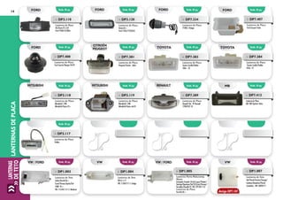 LANTERNAS
DETETOLANTERNASDEPLACA14
Emb. 01 pç.
Emb. 01 pç.
Emb. 01 pç.
Emb. 01 pç.
Emb. 01 pç.
Emb. 01 pç.
Emb. 01 pç.
Emb. 01 pç.
Emb. 01 pç.
Emb. 01 pç.
FORD
TOYOTA
MB
FORD
MITSUBISHI MITSUBISHI
CITROËN
PEUGEOT TOYOTA
RENAULT
»» DP7.407
Lanterna de Placa
Ford Ecosport Todos
»» DP7.408
Lanterna de Placa
Ford Courier/Ranger 94/97
»» DP7.381
Lanterna de Placa
Peugeot/Citroën - Todos
»» DP7.383
Lanterna de Placa
Toyota Corolla/Fielder -
Todos - LD
»» DP7.384
Lanterna de Placa
Toyota Corolla/Fielder -
Todos - LE
»» DP7.389
Lanterna de Placa
Renault Clio - Nº Renault
77004107-54
»» DP7.412
Lanterna de Placa
MB 180/Sprinter Todos
»» DP3.117
Lanterna de Placa
Ônibus
»» DP3.119
Lanterna de Placa
Mitsubishi L 200
Mitsubishi Pajero até 01
»» DP3.118
Lanterna de Placa
Mitsubishi L 200
Mitsubishi Pajero 01>
Emb. 01 pç. Emb. 01 pç. Emb. 01 pç. Emb. 01 pç.VW / FORDVW / FORD VW VW
»» DP1.004
Lanterna de Teto
VW 67 a 77
VW: 113947111-1 Antigo
»» DP1.007
Lanterna de Teto
Gol/Parati/Saveiro/Voyage/
Santana/Quantum/Passat
Caminhão - VW: ZBE94711
»» DP1.003
Lanterna de Teto
Sedan/Kombi 86 >
Escort/Verona/Apolo/Gol
1000 95 >
VW: 113.947.111-2 Moderno
»» DP1.005
Lanterna Porta Mala/comp.
Motor
(Lâmpada Torpedo 10 wts) Logus/Pointer/
Santana/Quantum/Gol 95/Escort/Verona/
Versailles/Royalle 95 VW: 379.947.113
Lanterna de Placa
Ford KA 02 > Antigo DP7.107
Emb. 01 pç. Emb. 01 pç. Emb. 01 pç.FORD FORD FORD
»» DP3.110
Lanterna de Placa
KA/Fiesta 97 a 02
Ford: 95GG13550AA
»» DP3.120
Lanterna de Placa
Fiesta 03 >
Ford: 2565/13550/AC
»» DP7.334
Lanterna de Placa
F1000 / Ranger	
 