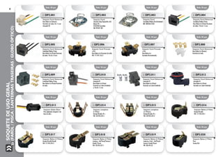 SOQUETEDEUSOGERAL
(FAROL/PISCA/LANTERNASTRASEIRAS/GLOBOÓPTICO)
4
Emb. 05 pçs.
Emb. 05 pçs.
Emb. 05 pçs.
Emb. 05 pçs.
Emb. 05 pçs.
Emb. 05 pçs.
Emb. 02 pçs.
Emb. 05 pçs.
Emb. 05 pçs.
Emb. 05 pçs.
Emb. 05 pçs.
Emb. 02 pçs.
Emb. 05 pçs.
Emb. 05 pçs.
Emb. 05 pçs.
Emb. 05 pçs.
Emb. 05 pçs.
Emb. 05 pçs.
Emb. 05 pçs.
Emb. 05 pçs.
»» DP2.009
Soquete Farol Universal
Caminhão/Ônibus/Trator
Base Nylon 6.6 (Preto)/Terminais
de Latão
»» DP2.010
Soquete Farol Universal
Lâmpada H7
Base Nylon 6.6 (Preto)
Terminais em Latão Estanhado
c/ Fio de 1.5 mm
»» DP2.011
Soquete Farol Universal
Lâmpada H7
Base Nylon 6.6 (Preto)
Terminais em Latão Estanhado
»» DP2.012
Soquete Farol Universal
Lâmpada H1
Base Nylon 6.6 (Preto)
Terminais em Latão Estanhado
»» DP3.014
Soquete completo
(1 Pólo)
Variant/Brasília 78 >
VW: 102.945.245-1
»» DP3.015
Soquete completo
(2 Pólos)
Variant/Brasília 78 >
VW: 102.945.245-2
»» DP3.016
Soquete Nylon (1 Pólo)
Variant/Brasília
VW: 111.945.245-1
»» DP2.013
Soquete Globo Ótico
Para adaptação Lâmpada 5 wts
base de vidro
»» DP2.005
Soquete Farol Universal
Caminhão/Ônibus/Trator
Base Nylon 6.6 (Preto)/Terminais
de Latão / Fio de 1.0 mm
»» DP2.006
Soquete Farol Pressão
s/fio
Base Nylon 6.6/Terminais de Latão
VW: 111.941.165-2
»» DP2.007
Soquete Farol Pressão
s/fio
Base Nylon 6.6
Terminais Bicromatizados
»» DP2.008
Soquete Farol Universal
Base Nylon 6.6 (Branco)
Terminais de Latão
»» DP3.017
Soquete Nylon (2 Pólos)
Variant/Brasília/Kombi
VW: 111.945.245-2
»» DP3.018
Soquete Nylon (1 Pólo)
Lanterna - Gol/Parati/Saveiro/
Kombi/ Passat
VW: 105.945.237-1
»» DP3.019
Soquete Nylon (2 Pólos)
Lanterna e Freio - Gol/Parati/
Saveiro/ Kombi/Passat
VW: ZBA.945.23
»» DP3.020
Soquete Nylon (1 Pólo)
Pisca
Fuscão/Gol
»» DP2.001
Soquete Farol Universal
Base Nylon 6.6 (Branco)
Terminais em Latão, Fio 1.5 mm
Lâmpada H4
»» DP2.002
Soquete Farol
Chevette Todos/Opala 88 a 92/
Monza 92 >
D10/D20/Caminhão
GM: 90.047.485
»» DP2.003
Soquete Farol
Caminhão/Ônibus (Farol Redondo)
MB: 308.836.70.02
»» DP2.004
Soquete Farol Universal
Caminhão/Ônibus/Trator
Base Nylon 6.6 (Preto)/Terminais
de Latão / Fio de 1.5 mm
 