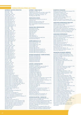 OFIMÁTICA / SISTEMAS OPERATIVOS
Word 2010 (T/D)
Excel 2010 (T/D)
Access 2010 (T/D)
PowerPoint 2010 (T/D)
Outlook 2010 (T/D)
Word 2010 Inicial (T)
Word 2010 Avanzado (T)
Word 2010 Experto (T)
Excel 2010 Inicial (T)
Excel 2010 Avanzado (T)
Excel 2010 Experto (T)
Access 2010 Inicial (T)
Access 2010 Avanzado (T)
Access 2010 Experto (T)
Word 2007 (T/D)
Excel 2007 (T/D)
Access 2007 (T/D)
PowerPoint 2007 (T/D)
Word 2007 Inicial (T)
Word 2007 Avanzado (T)
Word 2007 Experto (T)
Excel 2007 Inicial (T)
Excel 2007 Avanzado (T)
Excel 2007 Experto (T)
Access 2007 Inicial (T)
Access 2007 Avanzado (T)
Access 2007 Experto (T)
Word 2003 (T/D)
Excel 2003 (T/D)
Access 2003 (T/D)
PowerPoint 2003 (T/D)
Outlook 2003 (T/D)
Project 2003 (T/D)
Word 2003 Inicial (T)
Word 2003 Avanzado (T)
Word 2003 Experto (T)
Excel 2003 Inicial (T)
Excel 2003 Avanzado (T)
Excel 2003 Experto (T)
Access 2003 Inicial (T)
Access 2003 Avanzado (T)
Access 2003 Experto (T)
Word XP (T/D)
Excel XP (T/D)
Access XP (T/D)
PowerPoint XP (T/D)
Outlook XP (T/D)
Word XP Inicial (T)
Word XP Avanzado (T)
Word XP Experto (T)
Excel XP Inicial (T)
Excel XP Avanzado (T)
Excel XP Experto (T)
Access XP Inicial (T)
Access XP Avanzado (T)
Access XP Experto (T)
Primeros pasos con Word XP (T)
Primeros pasos con Excel XP (T)
Primeros pasos con Access XP (T)
Primeros pasos con PowerPoint XP (T)
Primeros pasos con Word 2007 / 2010 (T)
Primeros pasos con Excel 2007 / 2010 (T)
Primeros pasos con Access 2007 / 2010 (T)
Primeros pasos con PowerPoint 2007 / 2010 (T)
Primeros pasos con Outlook 2010 (T)
Macros con Microsoft Office (T)
Presentaciones avanzadas (T)
Conceptos básicos sobre TIC,S (T)
Guadalinex (T/D)
Aspectos avanzados de Guadalinex (T)
Linux Red Hat (T/D)
Introducción a la Informática (T)
Introducción a la Informática e Internet (T)
Introd. a la informática con Windows (T)
Introd. a la Informática e Internet con Windows (T)
Mensajería electrónica (T)
OpenOffice (T/D)
Puesta a punto de nuestro PC (T)
Tratamiento de texto y correo electrónico (T/D)
Tratamiento de texto y correo electrónico (T/D)
Uso del ordenador y gestión de ficheros (T)
Uso del ordenador y gestión de ficheros (T)
Uso y gestión del correo electrónico (T)
Windows Vista (T/D)
Windows XP (T/D)
Windows 7 (T/D)
INTERNET Y REDES LOCALES
Búsqueda en la Web (T)
Ingeniería de comunicación de datos y redes (T/D)
Internet: Información y comunicación (T/D)
Navegación y seguridad en Internet (T)
Tecnología de redes (T/D)
PROTECCIÓN DE DATOS
Implantación de la protección de datos en
empresas (T/D)
Protección de datos en Pymes (T/D)
Protección de datos personales (T)
Resp. de seguridad en materia de protección de
datos (T/D)
PÁGINAS WEB / PROGRAMACIÓN
Dreamweaver 8 (T/D)
Dreamweaver CS5 (T/D)
Fireworks MX (T/D)
Flash CS5.5 (T/D)
Flash MX (T/D)
HTML (T/D)
HTML (Básico) (T)
HTML (Avanzado) (T)
Lenguaje de programación PHP (T/D)
Posicionamiento Web (T)
DISEÑO GRÁFICO 2D / 3D
Autocad 2011 2D/3D (T/D)
Autocad 2011 2D (T)
Autocad 2008 2D/3D (T/D)
Autocad 2008 2D (T)
Autocad 2006 (T/D)
3D Studio MAX V9 (T/D)
3D Studio MAX V9 para animación (T)
3D Studio MAX V9 para iluminación (T)
3D Studio MAX V9 para modelado (T)
3D Studio MAX V9 para arquitectura (T)
RETOQUE FOTOGRÁFICO / DISEÑO EDITORIAL
Illustrator CS5 60 80 (T/D)
Photoshop CS6 60 80 (T/D)
Photoshop CS5 60 80 (T/D)
Photoshop CS 40 60 (T/D)
InDesign CS5 40 60 (T/D)
InDesign CS2 30 60 (T/D)
GESTIÓN Y ADMINISTRACIÓN
Actualización Contable (T)
Acreedores y deudores por oper. de tráfico (T)
Alta del trabajador Seguridad Social (T)
Contabilidad general (T/D)
Contabilidad (Básico) (T)
Contabilidad (Medio) (T)
Contabilidad (Avanzado) (T)
ContaPlus 2012 / 2008 (T/D)
FacturaPlus 2012 / 2008 (T/D)
NominaPus 2012 / 2008 (T/D)
Facturación y Almacén (T/D)
Gestión Introducción a la Informática e Internet (T/D)
Introd. a la informática con Windows 7 (T)
Introd. a la Informática e Internet con Windows 7 (T)
Documentos de compra venta (T)
Documentos de cotización a la S.S. (T)
El almacén como gestión comercial en la empresa (T)
El archivo en la oficina (T)
El contrato de trabajo (T)
El recibo salarial (T)
Herramientas de comunicación en la oficina (T)
La facturación como gestión comercial (T)
La problemática contable de la compra venta (T)
Prácticas de oficina (T)
Relaciones laborales (T)
Tratamiento contable del inmovilizado (T)
Técnicas avanzadas para secretariado (T)
SISTEMAS DE GESTIÓN - NORMAS ISO
Auditorías de Prev. de Riesgos Laborales (T/D)
Auditorías internas ISO 9001 (T/D)
Diseño de Sist. de Gestión Medioambiental ISO 14001
Sist. Gestión de la Calidad Agroalimentaria (T/D)
Introd. a los Sist. de Gestión Medioamb en la Empresa
ISO 14001 - Requisitos del Sistema de Gestión
Medioambiental (T/D)
Sistema de Gestión de la Calidad ISO 9001 (T/D)
Sist. de Gestión de la Calidad en Organiz.de Servicio
Sistemas Integrados de Gestión Empresarial (T/D)
ECONÓMICO-FINANCIERA
Análisis económico financiero de la empresa (T/D)
Contabilidad de gestión (T/D)
Finanzas para no financieros (T/D)
Prev. en blanqueo de capitales y
financiación del terrorismo (T/D)
Principales medios de pago y cobro en el
comercio internacional (T/D)
Proyectos de inversión en la empresa (T/D)
Riesgos de cambio en operac. de comercio ext (T/D)
HABILIDADES EMPRESARIALES PARA NNTT
Calidad y organización del trabajo (T)
Comercio electrónico (T/D)
Cómo crear un plan de negocio en la empresa (T)
Firma digital y factura electrónica (T)
Formación en NNTT para directivos de PYMES (T)
NNTT aplicadas a la gestión de recursos humanos (T)
NNTT aplicadas a la gestión laboral y fiscal (T)
Telecomunicaciones voz IP para PYMES (T/D)
HABILIDADES EMPRESARIALES
Coaching: Desarrollo profesional estratégico (T)
Dirección y motivación de equipos (T)
Diseño de un plan de negocio en la empresa (T)
El uso eficaz del tiempo (T)
Gestión de equipos de trabajo (T)
Gestión de librerias (T)
Gestión de Recursos Humanos (T)
Gestión eficaz de reuniones (T)
Habilidades directivas complementarias (T)
Los fundamentos del concepto de liderazgo (T)
Manual del editor (T)
Presentaciones orales eficaces (T)
Técn. de motivación y dinámica de grupos (T)
Técnicas de negociación (T)
PREVENCIÓN DE RIESGOS LABORALES
Coordinador de Seguridad en Obras (T/D)
Prevención de Riesgos Laborales Básico (T/D)
Prevención de Riesgos Laborales Superior (T/D)
PRL Ergonomía (T/D)
PRL Higiene Industrial (T/D)
PRL Seguridad en el Trabajo (T/D)
Prev. para operadores de Puente-Grúa* (T/D)
Prev. en comercios* (T/D)
Prev. en hostelería* (T/D)
Prev. en industria* (T/D)
Prev. en oficinas* (T/D)
Prev. en sector del transporte por carretera* (T/D)
Prev. en sector de la construcción* (T/D)
Prev. en sector sanitario* (T/D)
Prev. en teletrabajo* (T/D)
Prev. en obra Riesgos específicos* (T/D)
Prev. en agentes biológicos.Exposición* (T/D)
Prev. en agentes químicos.Exposición* (T/D)
Prev. en andamios* (T/D)
Prev. en caídas en altura.Protección* (T/D)
Prev. en calidad empresas.Evaluación* (T/D)
Prev. en camiones cisterna.Carga y descarga* (T/D)
Prev. en carga física. Trabajo.Evaluación* (T/D)
Prev. en carga mental. Trabajo.Evaluación* (T/D)
Prev. en carretillas elevadoras* (T/D)
Prev. en comunicación escrita.Empresas* (T/D)
Prev. en comunicación. Riesgos* (T/D)
Prev. en condiciones de trabajo* (T/D)
Prev. en contaminantes químicos.Exposición* (T/D)
Prev. en control biológico* (T/D)
Prev. en edificación.Norma básica* (T/D)
Prev. en edificio-amianto* (T/D)
Prev. en edificios. Incendios.Protección* (T/D)
Prev. en EFQM Empresas.Calidad.Evaluación* (T/D)
Prev. en electricidad. Riesgos salud* (T/D)
Prevención en instalaciones térmicas* (T/D)
Prev. en máquinas. Protección* (T/D)
Prev. en pantallas visualización* (T/D)
Prev. en pesticidas organofosforados* (T/D)
Prev. en piscinas cubiertas.Exposición.Cloro* (T/D)
Prev. en piscinas cubiertas. Riesgos* (T/D)
Prev. en posturas. Evaluación. Fatiga* (T/D)
Prev. en primeros auxilios* (T/D)
Prevención en riesgos espec.en climat.* (T/D)
*Estos cursos incluyen PRL básico junto a la
especialidad
FORMACIÓN EN OTROS SECTORES
27
 