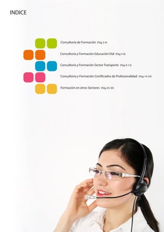 Consultoría de Formación (Pág 3-4)
INDICE
Consultoría y Formación Educación Vial (Pág 5-8)
Consultoría y Formación Sector Transporte (Pág 9-13)
Consultoria y Formación Certificados de Profesionalidad (Pág 14-24)
Formación en otros Sectores (Pág 25-30)
 