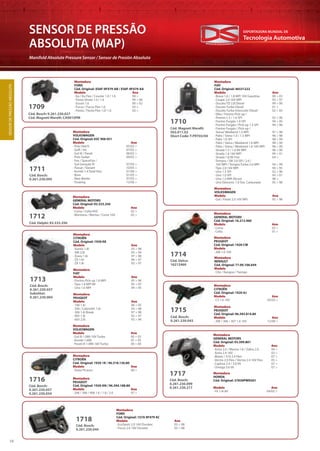 Tecnologia Automotiva
EXPORTADORA MUNDIAL DE
16
SENSOR DE PRESSÃO
ABSOLUTA (MAP)
Manifold Absolute Pressure Sensor / Sensor de Presión Absoluta
Montadora
FIAT
Cód. Original: 46531222
Modelo Ano
· Brava 1.6 / 1.8 MPI 16V Gasolina 00 > 03
· Coupé 2.0 16V MPI 95 > 97
· Ducato TD 2.8 Diesel 99 > 00
· Ducato Turbo Diesel 01 >
· Ducato Turbo Interculer Diesel 02 > 05
· Elba / Fiorino Pick-up /
Premio 1.5 / 1.6 SPI 92 > 96
· Fiorino Furgão 1.0 SPI 94 > 95
· Fiorino Furgão / Pick-up 1.5 SPI 94 > 96
· Fiorino Furgão / Pick-up /
Siena/ Weekend 1.5 MPI 97 > 98
· Palio / Siena 1.0 / 1.5 MPI 96 > 98
· Palio 1.6 SPI 98 > 99
· Palio / Siena / Weekend 1.6 MPI 98 > 00
· Palio / Siena / Weekend 1.6 16V MPI 96 > 00
· Strada 1.5 / 1.6 8V MPI 96 > 00
· Strada 1.6 16V MPI 99 > 01
· Strada 1.8 8V Fire 04 >
· Tempra / SW 2.0 SPI / 2.0 /
16V MPI / Tempra Turbo 2.0 MPI 94 > 99
· Tipo 2.0 16V MPI 94 > 95
· Uno 1.5 SPI 92 > 96
· Uno 1.0 SPI 95 > 01
· Uno 1.0 MPI Álcool 98 >
· Uno Eletronic 1.0 Sist. Carburado 95 > 98
SENSORDEPRESSÃOABSOLUTA
Cód. Bosch:
0.261.230.095
Cód. Delphi: 93.333.350
1711
1712
Montadora
VOLKSWAGEN
Cód. Original: 03C 906 051
Modelo Ano
· Polo Hatch 05/02 >
· Golf / A4 07/02 >
· Gol III / Parati 06/02 >
· Polo Sedan 09/02 >
· Fox / SpaceFox /
Gol Geração IV 07/05 >
· Passat / Variant 10/05 >
· Kombi 1.4 Total Flex 01/06 >
· Bora 01/05 >
· New Beetle 07/05 >
· Touareg 12/06 >
Montadora
GENERAL MOTORS
Cód. Original: 93.333.350
Modelo Ano
· Corsa / Celta VHC 02 >
· Montana / Meriva / Corsa 16V 02 >
Cód. Bosch:
0.261.230.037
Substitui:
0.261.230.004
1713
Montadora
VOLKSWAGEN
Modelo Ano
· Gol III 1.0Mi 16V Turbo 00 > 03
· Kombi 1.6Mi 97 > 05
· Parati III 1.0Mi 16V Turbo 00 > 04
Montadora
FIAT
Modelo Ano
· Fiorino Pick-up 1.6 MPI 95 > 96
· Tipo 1.6 MPI 8V 95 > 97
· Uno 1.6 MPI 94 > 95
Montadora
CITROËN
Cód. Original: 1920 K8
Modelo Ano
· Xantia 1.8i 93 > 98
· XM 2.0I 93 > 94
· Xsara 1.6i 97 > 98
· ZX 1.6i 96 > 97
· ZX 1.8i 92 > 97
Montadora
PEUGEOT
Modelo Ano
· 106 1.6i 96 > 05
· 306 / Cabriolet 1.6i 93 > 98
· 306 1.6i Break 97 > 98
· 405 1.8i 92 > 97
· 605 2.0i 93 > 94
Cód. Delco:
16212460
1714
Montadora
GENERAL MOTORS
Cód. Original: 16.212.460
Modelo Ano
· Corsa 03 >
· Celta 01 >
Montadora
PEUGEOT
Cód. Original: 1920 CW
Modelo
· 206 1.0 16V
Montadora
RENAULT
Cód. Original: 77.00.106.644
Modelo
· Clio / Kangoo / Twingo
Cód. Bosch:
0.261.230.043
Cód. Bosch:
0.261.230.057
0.261.230.034
1715
1716
Montadora
CITROËN
Cód. Original: 1920 AJ
Modelo Ano
· C3 1.6 16V 02/02 >
Montadora
CITROËN
Cód. Original: 1920 1K / 96.318.136.80
Modelo Ano
· Xsara Picasso 00 >
Montadora
PEUGEOT
Cód. Original: 1920 AN / 96.394.188.80
Modelo Ano
· 206 / 306 / 406 1.6 / 1.8 / 2.0 97 >
Montadora
PEUGEOT
Cód. Original: 96.393.814.80
Modelo Ano
· 206 / 306 / 307 1.6 16V 12/00 >
Cód. Bosch:
0.261.230.099
0.261.230.217
Cód. Bosch:
0.261.230.044
1717
1718
Montadora
GENERAL MOTORS
Cód. Original: 93.399.801
Modelo Ano
· Astra 2.0 / Meriva 1.8 / Zafira 2.0 04 >
· Astra 2.4 16V 03 >
· Blazer / S10 2.4 Flex 07 >
· Vectra 2.0 Flex / Vectra 2.4 16V Flex 05 >
· Captiva 2.4 / 3.0 V6 07 >
· Omega 3.6 V6 07 >
Montadora
FORD
Cód. Original: 1S7A 9F479 AC
Modelo Ano
· EcoSport 2.0 16V Duratec 03 > 08
· Focus 2.0 16V Duratec 05 > 08
Montadora
HONDA
Cód. Original: 37830PWEG01
Modelo Ano
· Fit 1.4i 8V 04/03 >
Cód. Bosch: 0.261.230.027
Cód. Magneti Marelli: CA001SPM
1709
Montadora
FORD
Cód. Original: XS6F-9F479-AB / XS6F-9F479-AA
Modelo Ano
· Ka / Ka Flex / Courier 1.0 / 1.6 99 >
· Fiesta Street 1.0 / 1.6 99 > 06
· Escort 1.6 00 > 02
· Focus / Focus Flex 1.6 03 >
· Fiesta / Fiesta Flex 1.0/ 1.6 02 >
Cód. Magneti Marelli:
502.011.02
Short Code: T-PRT03/04
1710
Montadora
VOLKSWAGEN
Modelo Ano
· Gol / Parati 2.0 16V MPI 95 > 98
 