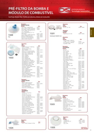 Tecnologia Automotiva
EXPORTADORA MUNDIAL DE
37
PRÉ-FILTRO DA BOMBA E
MÓDULO DE COMBUSTÍVEL
Fuel Pump-Module Filter / Prefiltro de la Bomba y Módulo de Combustible
1322
PRÉ-FILTRO
Montadora
GENERAL MOTORS
Modelo Ano
· Astra Sedan 1.8 MPFI Álcool 05/01 >
· Astra / Sedan 2.0 MPFI Flexpower 04/04 >
· Astra Sedan 2.0 MPFI Multipower 10/04 >
· Corsa / Sedan / Pick-up 1.0 / 1.3 /
1.4 / 1.6 EFI Álcool > 96
· Corsa / Sedan/Pick-up 1.0 / 1.6
MPFI Álcool 03/00 > 12/05
· Corsa/ Sedan 1.8 MPFI Flexpower 06/03 > 08/05
· Meriva 1.8 MPFI Flexpower 11/03 > 08/05
· Montana 1.8 MPFI Flexpower 09/03 > 08/05
· Vectra 2.0 / 2.4 16V Flexpower 10/05 >
· Zafira 2.0 MPFI Flexpower 01/04 >
Flex
1320
Montadora
AUDI
Modelo Ano
· A3 1.6 / 1.8 / 1.8T 05/09 > 09/06
Montadora
CITROËN
Modelo Ano
· Xsara Picasso 1.6i 16V 06/05 > 09/06
Montadora
FIAT
Modelo Ano
· Fiorino Furgão 1.3 MPI 8V /
1.5 MPI / 1.7 D / 1.7 D Turbo 01/04 >
· Uno Furgoneta 1.3 MPI 8V 01/04 > 12/06
· Uno Mille 1.0 MPI 01/04 > 06
Montadora
VOLKSWAGEN
Modelo Ano
· Bora 2.0 12/00 >
· Fox 1.0i / 1.6i 10/03 > 04/05
· Gol II 1.0Mi 8V 12/96 > 08/97
· Gol II 1.0Mi 03/99 > 10/99
· Gol II 1.0Mi 8V / 16V 09/97 > 04/99
· Gol II 1.6Mi 11/96 > 08/99
· Gol II 1.8Mi / 2.0Mi 10/96 > 08/99
· Gol II Special 1.0Mi 8V /
Gol III 1.0Mi 16V 08/99 > 08/05
· Gol II Special 1.0Mi 8V /
Gol III 1.0Mi 8V / Parati III
1.0Mi 16V 05/99 > 07/99
· Gol III 1.0Mi 08/99 > 02/05
· Gol III 1.0Mi 16V Turbo 06/00 > 05/03
· Gol III 1.0Mi 8V 08/01 > 02/05
· Gol III 1.0Mi 16V / 1.6Mi 09/99 > 08/05
· Gol III 1.8Mi 09/99 > 09/03
· Gol III 2.0Mi 09/99 > 05/02
· Golf IV 1.6 / 1.8 / 2.0 / GTI Turbo 08/99 >
· Golf IV 1.8T 10/97 > 05/04
· Golf IV 2.8 VR6 03/03 >
· Parati II 1.0Mi 16V 08/97 > 04/99
· Parati II 1.6Mi / 1.8Mi / 2.0Mi 10/96 > 07/99
· Parati II 2.0Mi 16V/ GTI 2.0 Mi 16V 11/96 > 07/00
· Parati III 1.0Mi 16V 08/99 > 09/03
· Parati III 1.0Mi 16V Turbo 06/00 > 07/04
· Parati lII 1.6 / 1.8 / 2.0 Mi 08/99 > 08/05
· Polo 1.0 16V 07/02 >
· Polo 1.6 / 2.0 Mi 05/02 >
· Polo 1.4 16V 09/02 >
· Polo Sedan 1.4 16V 11/02 > 02/05
· Polo Sedan 1.6 11/02 > 07/06
· Polo Sedan 2.0 11/02 >
· Saveiro I 1.6 / 1.8Mi 11/96 > 10/97
· Saveiro II 1.6 / 1.8 / 2.0 Mi 11/99 > 01/00
· Saveiro III 1.6Mi 02/00 > 09/03
· Saveiro III 1.8 / 2.0 Mi 02/00 > 08/05
· Saveiro IV 1.8 09/05 >
1321
Montadora
FIAT
Modelo Ano
· Doblô / Adventure 1.8 MPI Flex 02/06 >
· Idea 1.4 / 1.8 Flex 09/05 >
· Idea Adventure 1.8 Flex 08/06 >
· Palio 1.0 MPI 8V 07/02 > 07/05
· Palio 1.0 / 1.4 / 1.8R MPI 8V Flex 02/07 >
· Palio/Siena 1.0/Palio 1.6 MPI 16V 07/02 > 02/03
· Palio / Siena 1.0 MPI 8V Flex 08/05 >
· Palio / Siena 1.4 MPI 8V Flex 06/05 >
· Palio 1.3 MPI 8V 09/02 > 10/03
· Palio 1.3 MPI Flex 11/03 > 05/05
· Palio 1.8 MPI 8V 11/03 > 02/04
· Palio 1.8 MPI 8V Flex 03/04 >
· Palio 1.8 R MPI 8V Flex 12/05 >
· Palio / Siena Fire 1.0 MPI Flex 03/05 >
· Palio Weekend 1.0 / 1.3 MPI 16V 09/00 > 06/02
· Palio Weekend 1.4 MPI 8V Flex 06/05 >
· Palio Weekend 1.6 MPI 16V 06/01 > 02/03
· Palio Weekend / Siena 1.3 MPI
8V Flex / Palio Weekend /
Adventure / Siena 1.8 MPI 8V Flex 03/04 >
· Siena Fire 1.0 MPI 8V 07/02 > 02/05
· Siena 1.3 MPI 8V 09/02 > 02/04
· Siena 1.4 MPI 8V Tetrafuel 08/06 >
· Siena 1.8 MPI 8V Flex 05/06 >
· Stilo 1.8 MPI 8V Flex 10/05 >
· Strada/Adventure 1.8 MPI 8V Flex 06/04 >
· Strada 1.4 MPI 8V Flex 06/05 > 08/06
· Strada Fire 1.4 MPI 8V Flex 09/06 >
· Uno Furgoneta 1.5 MPI 8V Álcool 01/04 > 12/04
· Uno Mille 1.0 MPI Flex 03/05 >
Cód. Bosch: F000TE1124
Montadora
GENERAL MOTORS
Modelo Ano
· Blazer 2.4 MPFI Flexpower 02/07 >
· Celta 1.0 VHC Flexpower 06/05 > 03/06
· Corsa Sedan 1.0 VHC Flexpower 01/06 >
· Prisma 1.4 Econoflex 10/06 >
· S10 2.4 MPFI Flexpower 02/07 >
· Vectra 2.0 / 2.4 16V Flexpower 10/06 >
Montadora
VOLKSWAGEN
Modelo Ano
· CrossFox 1.6 Total Flex /
Fox 1.0 / 1.6 10/06 >
· CrossFox 1.6i Total Flex 04/05 >
· Fox 1.0i / 1.6i Total Flex 10/03 >
· Gol II 1.6 Mi/1.8 Mi/2.0 Mi Álcool 06/99 > 08/99
· Gol III 1.0 Mi 8V Álcool 12/04 > 08/05
· Gol III 1.0 Mi 8V Total Flex 01/05 >
· Gol III 1.6 Mi Álcool 09/99 > 11/04
· Gol IV 1.0 Total Flex 10/05 >
· Gol IV 1.6 / 1.8 Total Flex 08/05 >
· Gol / Parati III 1.6 Mi Álcool 12/04 > 08/05
· Gol / Parati III 1.6 Mi Total Flex 05/03 > 08/05
· Gol / Parati III 1.8 Mi Total Flex 02/05 > 08/05
· Kombi 1.4 Total Flex 01/06 >
· Parati II 1.6 / 1.8 / 2.0 Mi Álcool 06/99 > 07/99
· Parati III 1.6 Mi Álcool 08/99 > 11/04
· Parati IV 1.6 / 1.8 Total Flex 09/05 >
· Polo/Sedan 1.6 Total Flex 12/04 > 07/06
· Saveiro III 1.6 Mi /1.8 Mi Total Flex 02/04 > 08/05
· Saveiro IV 1.6 / 1.8 Total Flex 09/05 >
· SpaceFox 1.6 Total Flex 04/06 >
Montadora
FORD
Modelo Ano
· Courier 1.6i 09/02 >
· Courier Van 1.6i 08/06 >
· EcoSport 1.6i / 2.0i 16V 02/03 >
· EcoSport 1.0i Supercharger 02/03 > 05/06
· Fiesta 1.0i 05/02 > 08/06
· Fiesta 1.0i Supercharger 05/02 > 05/06
· Fiesta Sedan 1.0i 09/04 > 08/06
· Fiesta Sedan 1.0i Supercharger 09/04 > 05/06
· Fiesta 1.6i 05/02 > 08/04
· EcoSport 2.0i 16V
· Focus / Sedan 2.0i 16V /
c/ Cambio Manual 06/05 >
1323
Montadora
FORD
Modelo Ano
· Focus / Fiesta / EcoSport 1.6 Flex 04 >
1324 1325
Montadora
SEAT
Modelo Ano
· Cordoba 1.8 04/95 > 12/02
· Cordoba Vario 1.8 07/96 > 06/99
· Ibiza 1.8 10/95 > 10/99
· Inca 1.6 EFI 11/98 >
CONTINUA NA
PRÓX. PÁGINA
 