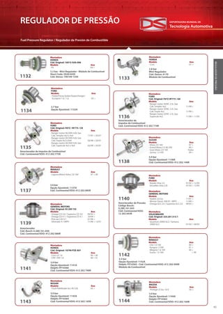 Tecnologia Automotiva
EXPORTADORA MUNDIAL DE
45
REGULADOR DE PRESSÃO
Fuel Pressure Regulator / Regulador de Presión de Combustible
REGULADORDEPRESSÃO
2.8 bar
Mini-Regulador
Cód. Denso: 4170
Módulo de Combustível
2.7 bar
Opção Ajustável: 1152A
1133
1134
Montadora
HONDA
Modelo Ano
· Civic 01 >
Montadora
FORD
Modelo Ano
· Fiesta/Fiesta Sedan/Supercharger/
EcoSport 1.0 / 1.6 03 >
Amortecedor de
Impulso de Combustível
Cód. Continental/VDO: 412 202 774R
1136
Montadora
FORD
Cód. Original: F87Z-9F775 / AA
Modelo Ano
· Ranger motor SOHC 2.5L Gas
Cab. Simples 4x2 11/99 >
· Ranger motor SOHC 2.5L Gas
Cab. Dupla 4x2 11/99 >
· Ranger motor SOHC 2.5L Gas
Supercab 4x2 11/99 > 11/03
Amortecedor de Impulso de Combustível
Cód. Continental/VDO: 412 202 775R
1135
Montadora
FORD
Cód. Original: F87Z / 9F775 / CB
Modelo Ano
· Ranger motor V6 OHV 4.0L Gas
Cab. Simples 4x2 e 4x4 11/97 > 03/01
· Ranger motor V6 OHV 4.0L Gas
Cab. Dupla 4x2 e 4x4 03/98 > 03/01
· Ranger motor V6 OHV 4.0L Gas
Cab. Supercab 4x2 e 4x4 02/99 > 03/01
3.0 bar
Opção Ajustável: 1137A
Cód. Continental/VDO: 412 202 085R
3.0 bar
Opção Ajustável: 1138A
Cód. Continental/VDO: 412 202 140R
1137
1138
Montadora
RENAULT
Modelo Ano
· Laguna Motor Volvo 2.0 16V 97 > 00
Montadora
SUZUKI
Modelo Ano
· Vitara 2.0 16V 97 >
· Grand Vitara 2.5 V6 24V 00 >
· Gran Vitara 2.0 16V Todos
· Jymny 1.3 16V 99 >
Amortecedor
Cód. Bosch: 0.280.161.044
Cód. Continental/VDO: 412 202 080R
1139
Montadora
GENERAL MOTORS
Cód. Original: 93 209 735
Modelo Ano
· Omega CD 3.0 / Suprema CD 3.0 09/92 >
· Omega CD 4.1 / Suprema CD 4.1 10/94 >
· Pick-up C20 4.1 01/96 >
· Silverado 4.1 MPFI 11/96 > 12/01
Amortecedor de Pressão
Código Bosch:
0.280.161.043
Cód. Continental/VDO:
12 202 043R
1140
Montadora
FORD
Modelo Ano
· Royale Ghia 2.0 01/92 > 12/93
· Versailles Ghia 2.0i 01/92 > 12/93
Montadora
GENERAL MOTORS
Modelo Ano
· Kadett 2.0 Gsi 11/91 >
· Monza Classic 500 EF / MPFI 11/89 >
· Omega GLS 2.0 / Suprema GLS 2.0 09/92 >
Montadora
VOLKSWAGEN
Cód. Original: 325.201.513.1
Modelo Ano
· Quantum 2000i GLS / Santana
2000i GLS 01/92 > 08/93
3.0 bar
Opção Ajustável: 1141A
Delphi: FP10366
Cód. Continental/VDO: 412 202 740R
1141
Montadora
HONDA
Cód. Original: 16740-P2E-A01
Modelo Ano
· Civic LX 1.6 96 > 00
· CRV / RVI 1.6 00 > 01
3.5 bar
Opção Ajustável: 1142A
Delphi: FP10365 - Cód. Continental/VDO: 412 202 040R
Módulo de Combustível
1142
Montadora
RENAULT
Modelo Ano
· Clio 1.6 16V 00 >
· Kangoo 1.0 8V 01 >
· Megane 1.6 16V 00 >
· Scenic 1.6 16V > 99
3.0 bar
Opção Ajustável: 1143A
Delphi: FP10364
Cód. Continental/VDO: 412 202 145R1143
Montadora
NISSAN
Modelo Ano
· Truck Pathfinder 6cc V6 3.0L 93 >
3.2 bar - Mini-Regulador - Módulo de Combustível
Short Code: 5020/4450
Cód. Denso: 196109-15501132
Montadora
HONDA
Cód. Original: 16015-SAA-006
Modelo Ano
· Fit 04 >
Montadora
MAZDA
Modelo Ano
· Protege LX 4cc 16 V 95 >
3.0 bar
Opção Ajustável: 1144A
Delphi: FP10363
Cód. Continental/VDO: 412 202 160R1144
 