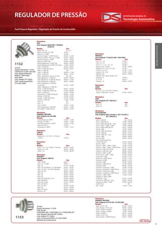 Tecnologia Automotiva
EXPORTADORA MUNDIAL DE
47
REGULADOR DE PRESSÃO
Fuel Pressure Regulator / Regulador de Presión de Combustible
REGULADORDEPRESSÃO
Montadora
FIAT
Cód. Original: 46457494 / 7078640
7529724
Modelo Ano
· Brava 16V 1.6 99 > 01
· Brava / Coupé 2.0 i 20V 10/95 >
· Elba CSL 1.6 MPI 01/98 >
· Fiorino Furgão 1.5 MPI Álcool 09/00 > 12/04
· Fiorino Furgão / Pick-up 1.5 MPI 09/97 > 06/02
· Fiorino Pick-up 1.6 MPI 10/95 > 10/96
· Marea 2.0 MPI 20V 05/98 > 09/00
· Marea Weekend 2.0 MPI 20V 08/98 > 09/00
· Marea/Weekend 2.0 MPI 20V Turbo 12/98 > 04/05
· Palio 1.0 MPI 8V 06/96 > 08/01
· Palio 1.0 MPI 8V Álcool 03/99 > 05/01
· Palio 1.3 MPI 8V 98 >
· Palio 1.5 MPI 8V 04/96 > 11/99
· Palio 1.6 MPI 8V 08/97 > 12/01
· Palio / Weekend / Siena 1.6 16V 96 > 00
· Palio Weekend 1.5 MPI 8V 02/97 > 04/99
· Palio Weekend 1.5 MPI 8V Álcool 09/98 > 12/00
· Palio Weekend 1.6 MPI 8V 08/97 > 09/00
· Palio / Weekend 1.0 MPI 8V
6 marchas 01/99 > 10/00
· Palio / Weekend 1.5 MPI 8V /
Siena 1.5 MPI 8V Álcool 09/02 > 02/04
· Siena 1.0 MPI 8V 6 Marchas 01/99 > 08/00
· Siena 1.6 MPI 8V 03/99 > 03/00
· Siena/Palio 1.5 MPI 8V Álcool 08/98 > 12/00
· Strada 1.5 MPI 8V 10/98 > 02/03
· Strada 1.5 MPI 8V Álcool 07/99 > 02/04
· Strada 1.6 MPI 8V 11/98 > 12/00
· Uno 1.0 99 >
· Uno 1.3 01 >
· Uno 1.6 MPI 10/94 > 12/95
· Uno Furgoneta 1.5 MPI 8V 04/97 > 12/00
· Uno Mille 1.0 MPI Álcool 06/98 > 12/03
Montadora
OPEL
Modelo Ano
· Astra 1.4i / 1.6i / Cabrio / Caravan 04/96 > 02/05
· Vectra 1.6 i 16V 09/95 > 04/02
· Zafira 1.6 i 03/99 > 08/99
Montadora
PEUGEOT
Cód. Original: 1985.05
Modelo Ano
· 106 1.4 MPI 09/91 >
· 205 1.6 / 1.9 MPI 09/91 >
· 306 1.6i 01/93 > 05/98
· 306 1.8i 16V Break / 2.0 16V Break 05/97 > 03/02
· 306 1.8i 16V / 1.8i 16V Cabriolet 05/97 > 10/03
· 306 2.0i 16V 08/93 > 04/97
· 405 1.6i 09/94 > 04/97
· 405 1.8i 06/92 > 04/97
· 405 2.0i 04/94 > 04/97
· 406 2.0i 16V Break / 3.0i 10/96 > 06/04
· 406 3.0i Break 04/99 > 06/04
· 406 3.0i Coupé 03/97 > 04/05
· 605 2.0i Turbo 07/92 >
· 605 2.0i 16V 07/94 > 05/99
· 605 3.0i 03/97 > 05/99
· 806 2.0i Turbo 06/94 > 08/02
· Partner 1.8i 03/97 > 08/02
Montadora
VOLKSWAGEN
Cód. Original: 040.133.035.2 / 027.133.052.1
027.198.052.2
Modelo Ano
· Gol II 1.0Mi 8V 96 > 05/02
· Gol II 1.6Mi Álcool 10/96 > 08/99
· Gol II 1.6Mi Special Álc. / Gas. 10/02 > 02/04
· Gol II 1.6Mi / 1.8Mi / 2.0Mi 10/96 > 08/99
· Gol II 1.8Mi/2.0Mi Álcool 02/97 > 08/99
· Gol III 1.0Mi 10/99 > 04/05
· Gol III 1.0Mi 16V Turbo 06/00 > 05/03
· Gol III 1.0Mi 8V 05/99 > 07/01
· Gol III 1.6Mi Álc. / Gas. 09/99 > 04/05
· Gol III 1.8Mi 09/99 > 09/03
· Gol III 2.0Mi 09/99 > 05/02
· Gol / Parati/Saveiro III
1.6Mi Total Flex 05/03 > 04/05
· Kombi 1.6Mi 11/97 > 04/05
· Parati II 1.6Mi / 1.8Mi / 2.0Mi 10/96 > 07/99
· Parati II 1.6Mi / 1.8Mi / 2.0Mi Álcool 01/97 > 07/99
· Parati III 1.0Mi 16V Turbo 06/00 > 04/05
· Parati III 1.6Mi Álc./Gas. 08/99 > 04/05
· Parati III 1.8Mi / 2.0Mi 08/99 > 04/05
· Polo Classic 1.6Mi / 1.8Mi 07/96 > 04/05
· Quantum 1.8Mi 02/98 > 12/01
· Quantum 1.8Mi Álcool 01/99 > 12/01
· Quantum 2.0Mi 09/98 > 12/01
· Santana 1.8Mi 02/98 > 04/05
· Santana 1.8Mi Álcool 01/99 > 04/05
· Santana 2.0Mi 09/98 > 04/05
· Santana / Quantum 1.8Mi 10/96 > 01/98
· Santana / Quantum 1.8Mi Álcool 01/97 > 12/98
· Santana / Quantum 2.0Mi 10/96 > 08/98
· Santana / Quantum 2.0Mi Álcool 01/97 > 07/00
· Saveiro I 1.6Mi/1.8Mi 11/96 > 10/97
· Saveiro II 1.6Mi/1.8Mi /
2.0Mi Álc. / Gas. 07/97 > 01/00
· Saveiro III 1.6Mi Álc. / Gas. 02/00 > 09/03
· Saveiro III 1.8Mi / 2.0Mi 02/00 > 04/05
· Golf GTI 2.0 > 98
· Van 1.6 Mi 11/98 > 12/03
Montadora
LANCIA
Modelo Ano
· Kappa 2.0i / 2.0 16V / 2.0 Turbo /
2.4 20 V 10/94 >
Montadora
SEAT
Cód. Original: 027.198.052.2
Modelo Ano
· Inca 1.6 98 >
· Ibiza 1.0 00 >
Montadora
RENAULT
Cód. Original: 77.00.872.504 / 40414502
Modelo Ano
· Clio 1.2 / 1.8 07/92 >
· Clio 1.0 / 1.6 01/99 >
· Clio II 1.2 / 1.4 / 1.6 / 1.8 03/98 >
· Espace 2.0i / 3.0i V6 10/96 > 09/03
· Megane 1.6i / 2.0i / 2.0 16V 01/96 >
· Scénic1.6.i / 2.0i 01/96 > 12/01
· Laguna 1.8i / 2.0i 01/94 > 02/01
· Safrane 3.0i 04/92 > 09/96
· Safrane 3.0i / Sport Spider 2.0i /
Twingo1.2i 05/96 >
· R 19 1.8i 05/92 >
· Twingo 1.2i 09/96 > 05/07
Montadora
SAAB
Modelo Ano
· 9-3 2.0 / 2.3i / 3.0t 16V / Kombi /
Turbo / Cabriolet / Coupé 03/98 > 08/03
Montadora
GENERAL MOTORS
Cód. Original: 93.225.088
Modelo Ano
· Grand Blazer 4.1 MPFI 01/98 > 12/99
· Omega 4.1 MPFI 10/94 > 12/98
· Omega Suprema 4.1 MPFI 10/94 > 12/96
· Pick-up C20 4.1 01/96 >
· Silverado 4.1 MPFI 11/96 > 12/01
3.0 bar
Opção Ajustável: 1152A
Cód Bosch: 0.280.160.560
Cód. Magneti Marelli:
RPM 67 40414502
40413002
Cód. Delphi: FP 10303
Cód. Continental/VDO:
412.202.560R
1152
3.0 bar
Opção Ajustável: 1153A
Cód. Bosch:
F.000.DR0.206 / F.000.DR0.212 / F.000.DR0.207
Cód. Magneti Marelli: RP132002
Cód. Delphi: FP 10304
Cód. Continental/VDO: 412.202.206R
Módulo de Combustível
1153
Montadora
GENERAL MOTORS
Cód. Original: 93.274.455 / 93.363.060
Modelo Ano
· Astra 2.0 SFI 16V 02/99 > 04/05
· Astra Sedan 2.0 SFI 16V 02/99 > 03/04
· Astra / Sedan 1.8 MPFI 10/98 > 09/01
· Astra / Sedan 2.0 MPFI 10/98 > 03/04
· Zafira 2.0 MPFI 04/01 > 02/04
· Zafira 2.0 SFI 16V 04/01 > 06/05
· Astra Sedan 1.8 MPFI Álcool 05/01 > 04/05
CONTINUA NA
PRÓX. PÁGINA
 