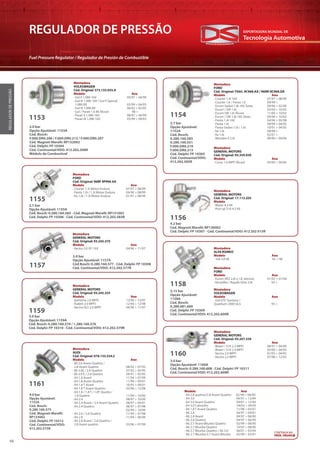 Tecnologia Automotiva
EXPORTADORA MUNDIAL DE
48
REGULADOR DE PRESSÃO
Fuel Pressure Regulator / Regulador de Presión de Combustible
REGULADORDEPRESSÃO
1153
Montadora
VOLKSWAGEN
Cód. Original: 373.133.035.A
Modelo Ano
· Gol II 1.0Mi 16V 09/97 > 04/99
· Gol III 1.0Mi 16V / Gol II Special
1.0Mi 8V 05/99 > 04/05
· Gol III 1.0Mi 8V 06/02 > 02/05
· Gol / Parati 1.6 Mi Álcool 98 >
· Parati II 1.0Mi 16V 08/97 > 04/99
· Parati III 1.0Mi 16V 05/99 > 09/03
2.7 bar
Opção Ajustável:
1152A
Cód. Bosch:
0.280.160.585
0.280.160.551
F.000.DR0.219
F.000.DR0.213
Cód. Delphi: FP 10305
Cód. Continental/VDO:
412.202.585R
1154
Montadora
FORD
Cód. Original: YS6U. 9C968.AA / 96MF.9C968.DA
Modelo Ano
· Courier 1.4i 16V 07/97 > 08/99
· Courier 1.6 / Fiesta 1.0 09/99 >
· Escort Sedan 1.8i 16V Zetec 09/96 > 02/00
· Escort / SW 1.6i 02/00 > 10/02
· Escort SW 1.6i Álcool 11/00 > 10/02
· Escort / SW 1.8i 16V Zetec 09/96 > 10/02
· Fiesta 1.4i 16V 04/96 > 05/98
· Fiesta 1.6i 09/99 > 04/05
· Fiesta Sedan 1.0i / 1.6i 10/01 > 04/05
· Ka 1.0i 08/99 >
· Ka 1.6i 02/01 >
· Mondeo II 2.0i 08/96 > 09/00
Montadora
GENERAL MOTORS
Cód. Original: 93.359.930
Modelo Ano
· Corsa 1.0 MPFI Álcool 03/00 > 04/05
2.7 bar
Opção Ajustável: 1155A
Cód. Bosch: 0.280.160.583 - Cód. Magneti Marelli: RP131002
Cód. Delphi: FP 10306 - Cód. Continental/VDO: 412.202.583R
1155
Montadora
FORD
Cód. Original: 96BF 9P996 AA
Modelo Ano
· Courier 1.3i Motor Endura 07/97 > 08/99
· Fiesta 1.0i / 1.3i Motor Endura 04/96 > 08/99
· Ka 1.0i / 1.3i Motor Endura 01/97 > 08/99
4.2 bar
Cód. Magneti Marelli: RP136002
Cód. Delphi: FP 10307 - Cód. Continental/VDO: 412 202 015R
1156
Montadora
GENERAL MOTORS
Cód. Original: 17.113.203
Modelo
· Blazer 4.3 V6
· Pick-up S10 4.3 V6
3.0 bar
Opção Ajustável: 1157A
Cód Bosch: 0.280.160.577 - Cód. Delphi: FP 10308
Cód. Continental/VDO: 412.202.577R1157
Montadora
GENERAL MOTORS
Cód. Original: 93.245.370
Modelo Ano
· Vectra 2.0 SFI 16V 04/96 > 11/97
3.15 bar
Opção Ajustável:
1158A
Cód. Bosch:
0.280.081.600
Cód. Delphi: FP 10309
Cód. Continental/VDO: 412.202.600R
1158
Montadora
ALFA ROMEO
Modelo Ano
· 164 3.0 V6 92 > 98
Montadora
FORD
Modelo Ano
· Escort XR3 2.0i c/ LE Jetronic 01/92 > 01/94
· Versailles / Royale Ghia 2.0i 93 >
Montadora
VOLKSWAGEN
Modelo Ano
· Gol GTi/ Santana /
Quantum 2000 GLS 93 >
3.0 bar
Opção Ajustável: 1159A
Cód. Bosch: 0.280.160.579 / 1.280.160.576
Cód. Delphi: FP 10310 - Cód. Continental/VDO: 412.202.579R
3.0 bar
Opção Ajustável: 1160A
Cód. Bosch: 0.280.160.608 - Cód. Delphi: FP 10311
Cód. Continental/VDO: 412.202.608R
1159
1160
Montadora
GENERAL MOTORS
Cód. Original: 93.245.325
Modelo Ano
· Ipanema 2.0 MPFI 12/96 > 12/97
· Kadett 2.0 MPFI 12/96 > 12/98
· Vectra GLS 2.0 MPFI 04/96 > 11/97
Montadora
GENERAL MOTORS
Cód. Original: 93.267.339
Modelo Ano
· Blazer / S10 2.2 MPFI 08/97 > 04/00
· Blazer / S10 2.4 MPFI 05/00 > 04/05
· Vectra 2.0 MPFI 01/03 > 04/05
· Vectra 2.2 MPFI 07/98 > 12/02
4.0 bar
Opção Ajustável:
1152A
Cód. Bosch:
0.280.160.575
Cód. Magneti Marelli:
RP133002
Cód. Delphi: FP 10312
Cód. Continental/VDO:
412.202.575R
1161
CONTINUA NA
PRÓX. PÁGINA
Montadora
AUDI
Cód. Original: 078.133.534.C
Modelo Ano
· 80 2.6 Avant Quattro /
2.8 Avant Quattro 08/92 > 07/95
· 80 2.6E / 2.6 Quattro 07/92 > 05/95
· 80 2.8 E / 2.8 Quattro 09/91 > 05/95
· A4 1.8 Avant 11/94 > 07/99
· A4 1.8 Avant Quattro 11/94 > 09/01
· A4 1.8 T Avant 10/95 > 09/01
· A4 1.8 T Avant Quattro 02/96 > 12/98
· A4 1.8 / 1.8 T / 1.8T Quatto /
1.8 Quattro 11/94 > 10/00
· A4 2.4 08/97 > 10/00
· A4 2.4 Avant / 2.4 Avant Quattro 08/97 > 09/01
· A4 2.4 Quattro 08/97 > 07/98
02/99 > 10/00
· A4 2.6 / 2.6 Quattro 11/94 > 07/98
· A4 2.8 11/94 > 06/00
· A4 2.8 Avant / 2.8 Quattro /
2.8 Avant quattro 03/96 > 07/99
Modelo Ano
· A4 2.8 quattro/2.8 Avant Quattro 02/99 > 06/00
· A4 3.0 04/01 > 12/04
· A4 3.0 Avant Quattro 09/01 > 12/04
· A4 3.0 Cabriolet 04/02 > 04/05
· A6 1.8 T Avant Quattro 11/98 > 05/01
· A6 2.4 04/97 > 04/01
· A6 2.4 Avant 04/97 > 06/00
· A6 2.4 Quattro 04/97 > 06/99
· A6 2.7 Avant Biturbo Quattro 02/99 > 08/00
· A6 2.7 Biturbo Quattro 10/97 > 08/00
· A6 2.7 Biturbo Quattro / A6 3.0 06/01 > 05/04
· A6 2.7 Biturbo/2.7 Avant Biturbo 02/99 > 05/01
3.0 bar
Opção Ajustável: 1153A
Cód. Bosch:
F.000.DR0.206 / F.000.DR0.212 / F.000.DR0.207
Cód. Magneti Marelli: RP132002
Cód. Delphi: FP 10304
Cód. Continental/VDO: 412.202.206R
Módulo de Combustível
 
