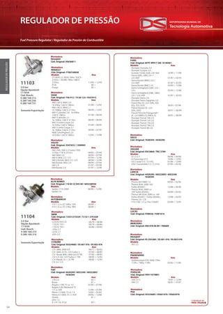 Tecnologia Automotiva
EXPORTADORA MUNDIAL DE
54
REGULADOR DE PRESSÃO
Fuel Pressure Regulator / Regulador de Presión de Combustible
REGULADORDEPRESSÃO
Montadora
SAAB
Cód. Original: 756 412 / 75 64 123 / 9357013
Modelo Ano
· 900 I (AC4, AM4) 2.0
16 93Kw 126CV 1985cc
· 900 I (AC4, AM4) 2.1
16 100Kw 136CV 2119cc
· 900 I Cabriolet 2.0 - 16 93Kw
126CV 1985cc
· 900 I Cabriolet 2.1
16 100Kw 136CV 2119cc
· 900 I Combi Coupe 2.0
16 93Kw 126CV 1985cc
· 900 I Combi Coupe 2.1
16 100Kw 136CV 2119cc
· 9000 SchrÃ¤gheck 2.0
16 92Kw 125CV 1985cc
01/89 > 12/93
08/90 > 12/93
01/90 > 06/94
08/90 > 06/94
01/89 > 08/92
09/90 > 07/93
12/85 > 12/88
Montadora
VOLVO
Cód. Original: 3547653 / 1306965
Modelo Ano
· 760 (704, 764) 2.3 Turbo (704)
127Kw 173CV 2315cc
· 960 (964) 2.9
· 960 II (964) 2.5 / 2.9
· 960 II Kombi (965) 2.5 / 2.9
· 960 Kombi (965) 2.9
· S90 2.9
· V90 Kombi 2.9
08/82 > 07/84
08/90 > 07/94
07/94 > 12/96
08/94 > 12/96
08/90 > 07/94
01/97 > 05/98
01/97 > 12/98
3.0 bar
Opção Ajustável:
11103A
Cód. Bosch:
0 280 160 213
0 280 160 256
0 280 160 731
11103
Somente Exportação
2.5 bar
Opção Ajustável:
11103A
Cód. Bosch:
0 280 160 214
0 280 160 216
11104
Montadora
ALFA ROMEO
Cód. Original: 116 85 32 045 00 / 605228930
Modelo Ano
· Spider (115) 2000 08/86 > 12/90
· Spider 2.0
Montadora
AUTOBIANCHI
Modelo Ano
· Y10 1.3 i.e. GT 54Kw 73Ps 06/89 >
· Y10 1.3 i.e. GT 57Kw 78Ps 06/89 >
Montadora
BMW
Cód. Original: 13531273329 / 13 53 1 276 028
Modelo Ano
· 6 (E24) 635 CSi
· 7 (E23) 735 i
· 7 (E23) 745 i
· 325e 2.7
· 525e 2.7
· 635i 3.5
06/78 > 08/88
09/79 > 08/86
04/80 > 04/83
Montadora
CITROËN
Cód. Original: 95554685 / 95 601 476 / 95 603 476
Modelo Ano
· CX I (MA) 2400 GTi
· CX I (MA) 25 Tri / GTi Turbo 2
· CX I Break (MA) 2400 Gti/25 TRI
· CX II 25 Gti / GTi Turbo 2 / TRI
· CX II Break 25 i / 25 TRI
· CX 2.4 / 2.5
06/77 > 06/82
07/83 > 08/85
07/82 > 08/85
08/85 > 12/92
08/85 > 12/92
Montadora
FIAT
Cód. Original: 4430290 / 6052340 / 60522893
7638394
Modelo Ano
· 124 2.0 82 >
· Brava 81 >
· Regata (138) 75 i.e. 1.5 07/85 > 07/89
· Regata S.W./Weekend 75
1.5 i.e. KAT 12/86 > 07/89
· Ritmo I (138A) 75 i.e. 1.5 10/85 > 05/87
· Ritmo II (138A) 75 1.5 KAT 09/85 > 12/88
· Strada 81 >
· Uno 1.5
· X 1/9 1.5L 4 Cyl 83 >
Montadora
JAGUAR
Cód. Original: EAC4864 / TKC 5784
Modelo Ano
· XJ 12 5.3 08/86 > 09/89
· XJ Sovereign V12 10/86 > 12/92
· XJS Coupe 5.3 / 5.3 H.E. 01/86 > 12/89
· XJSC Convertible 5.3 / 5.3 H.E. 07/85 > 05/92
Montadora
LANCIA
Cód. Original: 4430290 / 60522893 / 6052340
7638394
Modelo Ano
· Prisma (831AB0) 1.5 09/85 > 02/92
· Thema (834) 2000 16V
Turbo (834AC) 12/88 > 06/90
· Thema (834) 2000 i.e.
16V Turbo (834AL) 04/89 > 05/92
· Thema SW (834) 2000 i.e. 16V
Turbo (834AC) / Turbo (834AL) 12/88 > 03/93
· Thema 2.0 / 2.8
· Y10 (156) 1.3 i.e. Fire (156AF) 02/89 > 12/95
Montadora
FORD
Cód. Original: 85TF-9P917-AB / 6140461
Modelo Ano
· (Europe) Granada 2.0
· (Europe) Scorpio 2.0
· Scorpio I (GAE, GGE) 2.8 i 4x4
· Sierra (GBG, GB4) 2.0 i /
2.0 i KAT
· Sierra Kombi (BNG) 2.0 i /
2.0 i KAT
· Sierra Kombi (BNC) 2.0
· Sierra Schrägheck (GBC) 2.0 /
2.0 i
· Sierra Schrägheck (GBC, GBG)
2.0 i / 2.0 i KAT
· (Europe) Sierra 2.8
· (Europe) Sierra Sapphire 2.0
· Transit Bus (E ) 2.0 i (EBL, EDL
EGL, ESS, EUS)
· Transit Kasten (E ) 2.0 i
(EAL, EAS)
· Transit Pritsche/Fahrgestell /
(E ) 2.0 (EME/L/S, ENE/L/S)
· (Europe) Transit 100 2.0
· (Europe) Transit 120 2.0
· (Europe) Transit 150 2.0
· (Europe) Transit 190 2.0
· (Europe) Transit 80 2.0
10/85 > 11/86
01/87 > 02/93
01/87 > 02/93
03/85 > 12/86
03/85 > 12/86
01/87 > 02/93
09/91> 07/94
09/91 > 06/94
09/91 > 08/94
Montadora
IVECO
Cód. Original: 7638394 / 4430290
Somente Exportação
Montadora
PSA
Cód. Original: 95554685 / 95601476 / 95603476
Montadora
PEUGEOT
Cód. Original: 95 554 685 / 95 601 476 / 95 603 476
Modelo
· 505 2.2
Montadora
PORSCHE
Cód. Original: 94411019801
Modelo Ano
· 924 2.5 S 10/81 > 12/84
· 944 2.5 06/81 > 07/87
Montadora
LUCAS
Cód. Original: FDB926 / FDB1014
Montadora
MERCEDES
Cód. Original: 000 078 06 89 / 780689
CONTINUA NA
PRÓX. PÁGINA
11103
Montadora
RENAULT
Cód. Original: 7700720058
Modelo Ano
· 25 (B29) 2.2 (B29) 76Kw 103CV
2165cc / (B29B) 79Kw 108CV
2165cc 11/85 > 12/92
· R18i 86 >
· Fuego 85 >
Montadora
PEUGEOT
Cód. Original: 95636811
Montadora
PININFARINA
Modelo Ano
· Spidereuropa (DS) 2000 77Kw
113Ps / 76Kw 110Ps 03/82 > 11/85
 