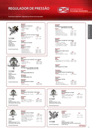 Tecnologia Automotiva
EXPORTADORA MUNDIAL DE
55
REGULADOR DE PRESSÃO
Fuel Pressure Regulator / Regulador de Presión de Combustible
REGULADORDEPRESSÃO
Montadora
SAAB
Cód. Original: 750 164 / 75 01 646 / 7701646
Modelo Ano
· 900 I (AC4,AM4) 2.0 Turbo-16 S 01/84 > 12/88
· 900 I Combi Coupe 2.0
Turbo-16 S 02/84 > 12/88
Montadora
VOLVO
Cód. Original: 1306935
Modelo Ano
· 240 Estate/Combi 2.3
· 240 (P242, P244) 2.3 08/86 > 07/87
· 240 Kombi (P245) 2.3 08/86 > 07/87
· 340-360 (343, 345) 2.0 08/82 > 07/89
· 340-360 Stufenheck (344) 2.0 08/83 > 07/89
Montadora
TALBOT
Cód. Original: A 514 552 80
2.5 bar
Opção Ajustável:
11103A
Cód. Bosch:
0 280 160 214
0 280 160 216
Somente Exportação
2.5 bar
Opção Ajustável:
1151A
Cód. Bosch:
0 280 160 225
0 280 160 227
11105
Montadora
BMW
Cód. Original: 13 53 1 284 796 / 13 53 1 284 899
Modelo Ano
· 3 (E30) 320 / 323i 09/82 > 08/86
· 5 (E28) 518 i / 525 e 2.7 05/83 > 12/87
· 7 (E23) 745 i 05/83 > 08/96
Montadora
PEUGEOT
Cód. Original: 9151 668 580 / 95 516 685
9999 163 370 / 91 517 743
Modelo Ano
· 305 II (581M) 1.9 /
Break (581E) 1.9 11/86 > 12/88
· 505 GLS 2.2L 4 Cyl 88 >
· 505 (551A) 2.2 / 2.2 GTI 08/83 > 12/93
· 505 Break (551D) 2.2 / 2.2 GTI 09/85 > 12/93
· 505 (551A) 2.2 Turbo Injection 03/84 > 10/88
Montadora
PORSCHE
Cód. Original: 944 110 198 03
Modelo Ano
· 924 2.5 S 09/85 > 07/87
· 944 2.5 / 2.5 Turbo 01/85 > 07/91
Montadora
RENAULT
Cód. Original: 77 00 680 165 / 77 00 730 998
Modelo Ano
· 11 (B/C37 ) 1.7 (B/C37E) 06/87 > 12/88
· 21 Kombi (K48 ) 1.7 (K48E) 06/86 > 12/89
· 21 Stufenheck (L48 ) 1.7 (L48E) 03/86 > 02/94
· Super 5 (B/C40 ) 1.7 i (C409) 10/86 > 08/91
Montadora
SAAB
Cód. Original: 751 868 / 756 415
Modelo Ano
· 9000 2.0 -16 Turbo 04/85 > 12/91
· 9000 Schrägheck 2.0 -16 Turbo 09/84 > 12/91
Montadora
SEAT
Modelo Ano
· Ibiza I (021A) 1.2 i/1.5 i/1.5 i KAT/1.7 10/86 > 12/93
· Malaga (023A) 1.2 i / 1.5 i / 1.5 i KAT 10/86 > 12/93
Montadora
VOLKSWAGEN
Cód. Original: X 039 521 59 / 000 395 215 9
Modelo Ano
· Polo Coupe (86C, 80) 1.3 G40 01/87 > 08/90
Montadora
CITROËN
Cód. Original: 91 51 668 580 / 95 516 685
99 99 163 370 / 91 517 743
Montadora
FORD
Cód. Original: X86TF 9P917 01
Montadora
MITSUBISHI
Cód. Original: AW311472
Somente Exportação
Montadora
VOLVO
Cód. Original: 1357705
Modelo Ano
· 480 E 1.7
· 740 (744) 2.0 / 2.3
· S40 I (VS) 1.9 T4 / 2.0 T
· V40 Kombi (VOLKSWAGEN) 2.0 T
04/86 > 07/89
01/85 > 08/90
05/97 > 07/00
10/97 > 07/00
Montadora
TALBOT
Cód. Original: 91 517 743 80
11104
3.5 bar
Opção Ajustável: 1151A
Cód. Bosch: 0 280 160 280
2.5 bar
Opção Ajustável: 1171A
Cód. Bosch: 0 280 160 286
3.8 bar
Opção Ajustável: 1171A
Cód. Bosch: 0 280 160 287
11106 11107
11108
Montadora
RENAULT
Cód. Original: 77 00 739 426 / 77 00 739 429
Modelo Ano
· 19 I Chamade (L53 ) 1.7 (L53F) 08/88 > 12/92
Montadora
PORSCHE
Cód. Original: 944 110 198 05
Modelo Ano
· 924 2.5 S 118Kw 160CV 2479cc 08/87 > 07/88
· 944 2.5 Turbo 184Kw 250CV
2479cc 09/87 > 07/91
· 944 Cabriolet 2.5 Turbo 11/90 > 07/91
Montadora
PORSCHE
Cód. Original: 944 110 198 06
Modelo Ano
· 944 2.7 121Kw 165CV 2681cc
· 944 3.0 S2 155Kw 211CV 2990cc
· 944 Cabriolet 3.0 S2 155Kw
211CV 2990cc
· 968 3.0 176Kw 239CV 2990cc
· 968 Cabriolet 3.0 176Kw
239CV 2990cc
11/88 > 08/89
12/88 > 07/91
12/88 > 07/91
06/91 > 11/95
06/91 > 11/95
Montadora
VOLVO
Modelo Ano
· 440 K (445) 1.7 / 1.7 Turbo 08/88 > 12/96
· 460 L (464) 1.7 / 1.7 Turbo / 2.0 08/89 > 07/96
· 480 E 1.7 / 1.7 Turbo / 2.0 08/87 > 07/96
Somente Exportação
Somente Exportação
Somente Exportação
3.0 bar
Opção Ajustável: 11109A
Cód. Bosch: 0 280 160 234 / 0 280 160 236
0 280 160 279
11109
Montadora
ALPINE
Modelo Ano
· A610 3.0 Turbo 184Kw
250CV 2975cc 01/91 > 04/95
· V6 2.5 Turbo 136Kw
185CV 2458cc 01/85 > 12/90
Somente Exportação
11104
11109
Montadora
RENAULT
Cód. Original: 77 00 680 165
Modelo Ano
· 18 Variable (135 ) 1.6 10/83 > 09/86
· 25 (B29 ) 2.2 (B29E) 04/84 > 12/89
· Alliance 84 >
· Encore 84 >
CONTINUA NA
PRÓX. PÁGINA
 