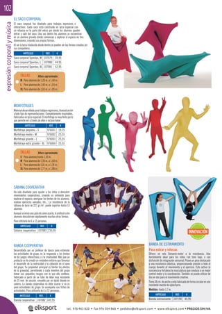 expresióncorporalymúsica102
REF. €
107079 39,95
107080 44,95
107081 52,95
REF. €
976001 19,25
976002 25,55
976003 25,55
976004 25,55
REF. €
107082 149,95
REF. €
107083 235,95
REF. €
107190 45,95
ARTÍCULO
Saco corporal Spordas, M
Saco corporal Spordas, L
Saco corporal Spordas, XL
ARTÍCULO
Morfotraje pequeño - S
Morfotraje medio - M
Morfotraje grande - L
Morfotraje extra grande - XL
ARTÍCULO
Banda cooperativa
ARTÍCULO
Sábana cooperativa
ARTÍCULO
Banda estiramiento
EL SACO CORPORAL
El saco corporal fue diseñado para trabajos expresivos e
interactivos. Cada saco está construido en lycra especial con
un refuerzo en la parte del velcro por donde los alumnos pueden
entrar y salir del saco. Una vez dentro los alumnos se encuentran
en un dominio privado donde comienzan a explorar el espacio en tres
dimensiones, creando sus propias formas.
Al ser la lycra traslúcida desde dentro se pueden ver las formas creadas por
sus compañeros.
BANDA COOPERATIVA
Desarrollada por un profesor de danza para estimular
las actividades de grupo, es la respuesta a los límites
de los juegos interactivos y a la creatividad. Más que un
producto se ha creado un verdadero entorno que favorece
el desarrollo de la motricidad y la cohesión en el seno
del grupo. Su propiedad principal es limitar los efectos
de la gravedad, permitiendo a cada miembro del grupo
tomar sus pequeños riesgos con lo que ello conlleva.
Fabricado a partir de un tubo de látex muy resistente
de 25 mm. de sección, envuelto por un tejido blando en
colores. La banda cooperativa no debe usarse si no es
para actividades de grupo. Se acompaña con ﬁchas de
actividades. Para utilizarla de 6 a 12 personas.
MORFOTRAJES
Materialdesarrolladoparatrabajosexpresivos,dramatización
y todo tipo de representaciones. Completamente respirables,
fabricados en lycra especial. El morfotraje es muy ﬁnito por lo
que permite ver a través de ellos e incluso beber .
BANDA DE ESTIRAMIENTO
Para estirar y reforzar.
Ofrece un reto Sensorio-motor a la resistencia. Una
herramienta ideal para los niños con tono bajo, o con
disfunción de integración sensorial. Posee un peso destacado
y una resistencia elástica, proporcionando presión a todo el
cuerpo durante el movimiento y el ejercicio. Esto activa la
conciencia y fortalece la musculatura que conduce a un mejor
control motor y la coordinación. También se puede utilizar de
dos en dos para el movimiento creativo.
Tiene 38 cm. de ancho y está fabricada de forma circular en una
resistente mezcla de nylon/lycra.
Medidas: hasta 1,7 m.
SÁBANA COOPERATIVA
Ha sido diseñada para ayudar a los niños a descubrir
movimientos cooperativos, creando un ambiente para
explorar el espacio, averiguar los límites de los alumnos,
realizar ejercicios variados, etc... La resistencia de la
sábana de lycra de 227 gr./m2
, puede soportar hasta 13
alumnos.
Aunque se envía una guía de como usarla, el profesor y los
alumnos descubrirán rápidamente muchas otras formas.
Para utilizarlo de 6 a 12 personas.
M Para alumnos de 1,20 m. a 1,40 m.
L Para alumnos de 1,40 m. a 1,65 m.
XL Para alumnos de 1,65 m. a 1,85 m.
S Para alumnos hasta 1,50 m.
M Para alumnos de 1,50 m. a 1,60 m.
L Para alumnos de 1,61 m. a 1,76 m.
XL Para alumnos de 1,77 m. a 1,88 m.
TALLAS
TALLAS
Altura aproximada
Altura aproximada
INNOVACIÓN
tel. 976 463 820 • fax 976 504 868 • pedidos@elksport.com • www.elksport.com • PRECIOS SIN IVA
 