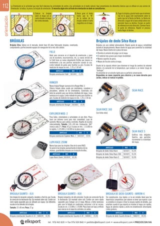 orientación112
BRÚJULAS
Brújulas Silva, líderes en el mercado, desde hace 60 años fabricando brújulas, inventando,
comprobando y perfeccionando equipos de navegación de la más alta calidad.
FIELD
Ideal para iniciarse en el deporte de orientación, y para
uso de escolares, excursionistas, etc. La nueva versión de
la Field tiene un nuevo alojamiento Dryﬂex que mejora su
rendimiento y da una positiva sensación cuando se usa.
Limbo rodeado de goma para facilitar su giro. Escalas de
medición de mapas en mm.: 1:25 y 1:50 mil.
RANGER
Nueva brújula Ranger sucesora de la Ranger Mod. 3.
Clásica brújula plana usada por montañeros, cazadores y
pescadores, además de los orientadores. Construida con
lente de aumento para una lectura detallada del mapa. Línea
luminosa en la aguja. Limbo rodeado de goma para facilitar su
giro. Escalas de medición de mapas en mm.: 1:25 y 1:50 mil.
EXPLORER MOD. 2
Para todos, orientadores y actividades al aire libre. Placa
base con extremo curvo para más comodidad. Lupa de
aumento. Marcas para salida y controles. Regleta de escalas
intercambiable. Tamaño: 110 x 60 mm. Graduación: 360°
(marca cada 2°). Peso: 42 gr. Escalas en mm.: 1:15.000 en
la regleta, 1:125.000 y 1:50.000 en la placa base.
Brújulas de dedo Silva Race
Brújulas con una calidad sobresaliente. Rápido ajuste de aguja y estabilidad
durante el desplazamiento. Nuevo diseño de aguja para aumentar la visibilidad
del mapa. Nuevo diseño de la placa de base:
• Permite el contacto del pulgar con el mapa.
• El material más grueso para mayor durabilidad.
• Nuevos soportes de goma.
• Mejora de fricción contra el mapa.
Diseño de la cápsula inferior para disminuir el riesgo de cambios de volumen
debido a la variación de la temperatura, que conduce a un menor riesgo de
“burbujas”.
Se presentan en un estuche rígido para su perfecta conservación.
Disponibles en mano izquierda para diestros y en mano derecha para
zurdos, indicar al realizar el pedido.
SILVA RACE 360
Con limbo móvil.
SILVA RACE
BRÚJULA SUUNTO - A10
Una brújula de iniciación compacta, duradera y fácil de usar. Escala
de corrección de declinación ﬁja. Eje montado sobre rubí. Cordón con
cierre rápido separable para ser utilizado con mapas. Con diferentes
escalasenloslateralesdelabrújula.
Tamaño: 57x90mm.Peso: 27gr.
LUPA RACE ZOOM
Nueva lupa para las brújulas Silva de la serie RACE.
Seponeenlasbrújulasaprovechandoelelásticodelas
mismas, guardándola después en el estuche de ellas.
BRÚJULA SUUNTO - A30
Brújula compacta y de alta precisión. Escala con corrección ﬁja de
la declinación. Eje montado sobre rubí. Cordón con cierre rápido
separable para trabajar con el mapa. Marcas y limbo luminosos
para usar la brújula en condiciones nocturnas o de luz escasa.
Escala en cm. 1:15.000 y 1: 25.000. Placa base con lupa y oriﬁcios
para marcar en el mapa los controles y la salida.
BRÚJULA DE DEDO SUUNTO - ARROW-6
Sin complicación, muy rápida y a la vez estable. Ideal para los
deportistas competitivos que valoran no tener que esperar a que
se estabilice la brújula ni tener la brújula repleta de detalles, que
estorban cuando lo que importa es resolver el mapa con rapidez.
Aguja de plástico rápida y ancha de estabilización ultrarrápida.
Limbo giratorio.
SILVA RACE S
Gráﬁcos más delgados
Spectra, que permiten
incrementar la visibilidad
del mapa.
La Orientación es la actividad que más fácil relaciona las actividades de centro y las actividades en el medio natural. Aquí presentamos los elementos básicos que se utilizan en una carrera de
Orientación: la baliza, la pinza y la brújula de orientación. Si necesita algún otro artículo de orientación no dude en consultarnos.
1. Colocar la brújula
sobre el mapa con el
cantosituadoalolargo
del rumbo deseado.
2. Hacer girar el limbo
hasta que la “N”
de la esfera de la
brújula señale el norte
magnético en el mapa.
3. Coger la brújula y girarla hasta que el extremo
rojo de la aguja esté exactamente sobre la
parte roja de la ﬂecha de Norte. La ﬂecha de
dirección a seguir de la base señala ahora con
precisión hacia su destino. Escojer un punto
dereferenciaenestadirección.Caminarhacia
el punto de referencia. Repetir el proceso
hasta llegar al destino.
REF. €
506039 10,95
REF. €
501024 45,95
REF. €
501021 55,95
501023 55,95
501022 55,95
REF. €
501010 19,95
REF. €
501003 19,95
REF. €
501043 15,95
REF. €
506061 19,95
REF. €
506072 49,95
ARTÍCULO
Brújula orientación Suunto A-10
ARTÍCULO
Lupa Race Zoom
ARTÍCULO
Brújula de dedo Silva Race
Brújula de dedo Silva Race 360
Brújula de dedo Silva Race S
ARTÍCULO
Brújula orientación Explorer Mod. 2
ARTÍCULO
Brújula orientación Ranger
ARTÍCULO
Brújula orientación Field
ARTÍCULO
Brújula orientación Suunto A-30
ARTÍCULO
Brújula de dedo Suunto Arrow-6
tel. 976 463 820 • fax 976 504 868 • pedidos@elksport.com • www.elksport.com • PRECIOS SIN IVA
 