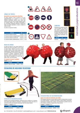 motricidadyjuegoseducativos
165
ESCALERAS DE AGILIDAD/ VELOCIDAD
ESCALERA DOBLE DE VELOCIDAD/AGILIDAD
Igual a la escalera de velocidad, pero doble.
Paradesplegaryalmacenarconmayorrapidezlaescalera,entrabajosdondesenecesitan
dos escaleras paralelas. La distancia entre listones se puede modiﬁcar aumentando o
disminuyendo la distancia entre 2 listones. Sus terminaciones le permiten unirse con
otras escaleras y aumentar su longitud como si fuera una sola.
Longitud: 4 m. Anchura: 92 cm.
ESCALERA DE AGILIDAD/VELOCIDAD
Posibilitaunagranvariedaddehabilidades,coordinaciónóculo-pie,equilibrio,etc.Ladistancia
entre listones puede modiﬁcarse aumentando o disminuyendo los espacios entre ellos. Se
suministra con bolsa para transporte y almacenaje. Color de los listones amarillo.
Longitud: 4 m. Anchura: 47 cm.
SEÑALES DE TRÁFICO
Aprenderlas con experiencias divertidas.
Se colocan mediante 2 clips de sujeción en las picas,
independientemente de su tamaño. A su vez existen
diferentes posibilidades (ladrillos, conos, bases) para
sostener las picas, por lo que se pueden conseguir circuitos
de circulación estables y muy variados. Recorriéndolos a
pie, con bicicletas, plataformas deslizantes o cualquier otro
medio, los alumnos aprenderán a conocer y respetar las
señales de tráﬁco.
Se venden en conjunto de 4 señales.
SEMÁFORO
Compuestoporunsemáforodecoches
y otro de peatones. Con cambio de
luces manual o automático. Varios
programas con diferentes velocidades
decambio.Puedecolgarsedelapared
o sujetarse con una base y una pica.
Pueden trabajar sincronizados o por
separado.
BOLAS DE CHOQUE
Las bolas de choque son una manera fantástica de
divertirse tanto niños como adultos y de estar activos
al mismo tiempo. Colócate una bola de choque
hinchable y empieza a chocar, rebotar y golpear en tus
desplazamientos, realizando actividad física y mucha
risa al mismo tiempo. Con las bolas de choque podrás
desarrollar el equilibrio, competiciones deportivas
amistosas, trabajos de coordinación, yincanas y un
largo número de actividades, en un gran rango de
edades: desde 7 años hasta adultos.
El conjunto lo forman 2 unidades.
Tamaño: 92 cm. de Ø.
ARTÍCULO
Conjunto 2 bolas de choque
ARTÍCULO
Escalera de velocidad
ARTÍCULO
Escalera doble de velocidad
ARTÍCULO
01 Conjunto señales de peligro
02 Conjunto señales de obligatoriedad
03 Conjunto señales de prohibición
04 Conjunto señales complementarias
ARTÍCULO
Semáforo
REF. €
958007 89,95
REF. €
309032 14,95
REF. €
309030 34,95
REF. €
105168 14,95
105169 14,95
105170 14,95
105171 14,95
REF. €
105270 29,95
01
02
03
04
tel. 976 463 820 • fax 976 504 868 • pedidos@elksport.com • www.elksport.com • PRECIOS SIN IVA
 