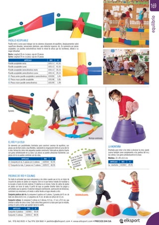 equilibrio
169
EL RÍO Y LA ISLA
Un elemento con posibilidades ilimitadas para construir caminos de equilibrio, sus
piezas son de fácil unión y muy ﬂexibles, solamente la imaginación limita el curso del río
e islas. Incluso los niños más pequeños pueden construirlo. Fabricado en plástico fuerte
con goma antideslizante en su base. Las piezas se pueden almacenar fácilmente. Las
piezas de río se pueden combinar con las islas.
PIEDRAS DE RÍO Y COLINAS
Sin duda la actividad que más entusiasma a los niños cuando van al río, es tratar de
cruzarlo de piedra en piedra sin mojarse. Esto es lo que hemos tratado de trasladar a
la escuela a través de este material. El objetivo es el mismo: tratar de saltar de piedra
en piedra sin tocar el suelo. A partir de aquí se pueden diseñar todos los juegos y
actividadesquesequieran.Elalumnotrabajarácoordinación,apreciacióndedistancias,
controlará sus emociones y el miedo a saltar desde un lugar elevado a otro.
Conjunto piedras del río: lo componen 6 piedras en 6 colores, 3 grandes de 41 cm. de
lado con altura de 8,5 cm. y 3 pequeñas de 25 cm. de lado con altura de 4,5 cm.
Conjunto colinas: lo componen 5 colinas en 3 alturas, 8,5 cm., 17 cm. y 25,5 cm. que
animan a saltar de cima a cima. Cada colina lleva goma en su base para que no resbale,
proteja el suelo y evitar que puedan darse la vuelta.
LA MONTAÑA
Diseñada para retar a los niños a alcanzar la cima, puede
usarse también como complemento a las piedras del río y
las colinas. Con goma antideslizante en la base.
Medidas: 32 x 49 x 65,5 cm.
PASILLO ACOPLABLE
Pasillo recto o curvo para trabajar con los alumnos situaciones de equilibrio, desplazamientos sobre
superﬁcies elevadas, sensaciones plantares, para delimitar espacios, etc. Se suministra por piezas
acoplables. Los pasillos semicilíndricos tienen la mitad de altura que los rectilíneos, debido a su
mayor diﬁcultad.
Recto: Longitud 30 cm. la pieza, caja de 10 piezas.
Curvo: Longitud 29 cm. la pieza, caja de 10 piezas.
El río, la isla, las
piedras y colinas
se suministran
con guía de
actividades.
Apilable.
Antideslizante.
Montaje combinado.
ARTÍCULO
Pasillo acoplable recto
Pasillo acoplable curvo
Pasillo acoplable semicilíndrico recto
Pasillo acoplable semicilíndrico curvo
01 Pieza unión pasillo acoplable a semicilíndrico
02 Pieza cruce pasillo acoplable
03 Pieza cruce pasillo semicilíndrico
ARTÍCULO
Conjunto 6 piedras
Conjunto 5 colinas
ARTÍCULO
01 Conjunto el río, 6 piezas en 6 colores
02 Conjunto la isla, 2 piezas en 2 colores
ARTÍCULO
La montaña
REF. €
105111 41,55
105112 41,55
105113 20,15
105114 20,15
105200 3,45
105198 3,85
105199 1,99
REF. €
102001 39,95
102013 84,95
REF. €
102018 42,95
102019 40,95
REF. €
102002 39,95
01
02
03
01
02
tel. 976 463 820 • fax 976 504 868 • pedidos@elksport.com • www.elksport.com • PRECIOS SIN IVA
 