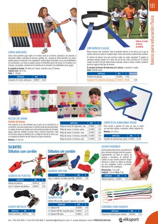 básicoparaeducaciónfísica
181
REF. €
315001 7,95
315002 7,95
315003 7,95
315004 7,95
315005 7,95
REF. €
309047 18,95
REF. €
410065 21,95
CINTAS ADHESIVAS
Estas cintas permiten jugar tanto en el interior como en el exterior, ayudando a los alumnos a
desarrollar reﬂejos, velocidad de reacción, agilidad, etc., siempre de forma divertida. Las cintas
pueden quitarse o colocarse a los compañeros, realizar alguna actividad a la vez; las posibilidades
son muchísimas. Las cintas se pueden colocar en diferentes partes del cuerpo, en la muñeca o en
el bíceps, por ejemplo, variando así los desafíos de la actividad o las habilidades de los juegos.
El conjunto lo forman: 24 cintas en 2 colores: amarillo y rojo y 24 bandas.
Tamaño cinta: 28 x 4 cm.
Edad: 9 - 18 años.
RELOJES DE ARENA
Sentido del tiempo.
Este conjunto no ha sido diseñado para usarlo con la exactitud de un
cronómetro, sino para proporcionar un sentido visual del paso del tiempo.
Losrelojesdearenasonidealesparaautocontrolarperiodosdeactividad,
juegos, ejercicios, debates en grupo, tests y muchas situaciones. Cada
uno de estos relojes se identiﬁca por su código de color de la arena y por
su recipiente de plástico de alto impacto y de gran resistencia.
Medidas: 17 x 8,5 cm.
CARPETA DE ALMACENAJE RÍGIDA
Para escribir y guardar las notas sin que se mojen
así como otros objetos: cronometro, silbato, bolígrafo etc.
Medidas: 32 x 24 cm.
REF. €
415002 2,95
415402 26,50 2,65
Cada unidad
SILBATOS
Silbatos con cordón Silbatos sin cordón
SILBATO HIGIÉNICO
Alpresionarloemitesonido,sinponerloenla
boca,evitandocontagiosentrelosusuarios.
Experimentado con éxito en centros de
primaria y secundaria. Un arbitraje de
calidad sin que vuestros alumnos tengan
reticencia a utilizar un silbato ya utilizado
por otro compañero. Fuerte y resistente,
fabricado en PVC antialérgico.
Dimensiones: 7 cm. de Ø.
Longitud: 13,4 cm. Peso: 75 gr.
SILBATOS FOX
Silbatos FOX sin bolita, seguros, higiénicos, sin cordón.
CORDONES PARA SILBATOS
SILBATOS DE PLÁSTICO
SILBATO METÁLICO
SILBATOS TIPO FOX
REF. €
402040 2,35
REF. €
418004 9,75REF. €
402014 0,75
309037 5,95
REF. €
402013 2,65
REF. €
410044 5,45
410045 6,75
410061 6,75
REF. €
309039 2,95
TOS F
01 02
03
CINTURÓN DE PLACAJE
Nuevo cinturón más resistente. Todo el perímetro exterior es de velcro, por lo que se
puedencolocarlascintasencualquierlugar. Cintasmásanchasymaterialmásresitente.
El cinturón de placaje sirve para practicar rugby con mayor seguridad. El jugador se
considera placado cuando se le retira una de las dos cintas que lleva en el cinturón
unidas con velcro. De este modo evitamos placajes cuerpo a cuerpo o caídas y podemos
practicar rugby en todo tipo de terrenos.
El conjunto lo forman 10 cinturones en 2 colores: 5 amarillo y 5 azules.
Color: amarillo o azul.
Indicar el color
al hacer
el pedido.
ARTÍCULO
Reloj de arena 30 segundos, rojo
Reloj de arena 1 minuto, verde
Reloj de arena 2 minutos, rosa
Reloj de arena 3 minutos, amarillo
Reloj de arena 5 minutos, azul
ARTÍCULO
Conjunto 24 cintas adhesivas
ARTÍCULO
Carpeta de almacenaje rígida
ARTÍCULO
Conjunto 6 cordones para silbatos
ARTÍCULO
Silbato higiénicoARTÍCULO
Silbato de plástico
Lote 12 silbatos de plástico
ARTÍCULO
01 Silbato FOX
02 Silbato FOX BG, boquilla goma
03 Silbato FOX dedo
ARTÍCULO
Caja 12 silbatos sin bolita tipo FOX
ARTÍCULO
Silbato metálico
ARTÍCULO
Cinturón de placaje
Conjunto 10 cinturones de placaje
tel. 976 463 820 • fax 976 504 868 • pedidos@elksport.com • www.elksport.com • PRECIOS SIN IVA
 