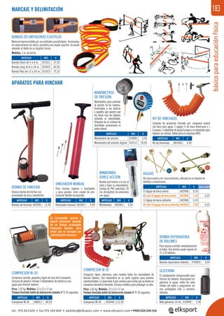 básicoparaeducaciónfísica
183MARCAJE Y DELIMITACIÓN
APARATOS PARA HINCHAR
REF. €
986011 89,95
REF. €
402044 115,95
ARTÍCULO
Compresor M-30
ARTÍCULO
Compresor M-50
REF. €
201021 37,95
201022 42,95
201023 75,25
ARTÍCULO
Banda Short de 4 a 8 m.
Banda Long de 8 a 16 m.
Banda Plus de 13 a 26 m.
BANDAS DELIMITADORAS ELÁSTICAS
Material imprescindible por sus múltiples posibilidades. Terminadas
en cada extremo con velcro, posibilita una rápida sujeción. Se puede
extender al doble de su longitud inicial.
Medidas: 5 m. de ancho.
BOMBA DE HINCHAR
Clásica bomba de hinchar con
acumulador de aire y manómetro.
KIT DE HINCHADO
Conjunto de accesorios formado por: manguera espiral
con boca para aguja, 2 agujas (1 de rosca Americana y 1
Europea),1adaptadordeagujaEuropeayunadaptadorpara
balones sin válvula. Válido para el compresor M50.
MINIBOMBA
DOBLE ACCIÓN
Bomba que hincha a la vez al
subir y bajar su empuñadura.
Cuerpo de PVC inyectado. 20
cm.delongitud.Sesuministra
con aguja.
HINCHADOR MANUAL
Para hinchar balones o hinchables
a poca presión. Gran caudal de aire.
Conector ﬂexible incorporado.
ARTÍCULO
Bomba de hinchar
ARTÍCULO
Kit de hinchado
ARTÍCULO
Minibomba
ARTÍCULO
Hinchador manual
REF. €
402005 12,95
REF. €
801003 9,95
REF. €
902001 4,95
REF. €
402067 3,99
COMPRESOR M-30
Compresor sencillo, pequeño y ligero de muy fácil transporte.
Carcasa de plástico. Incluye 2 adaptadores de plástico y una
aguja para hinchar balones.
Peso: 1,92 kg. Medidas: 23 x 12 x 17 cm.
Tiempo hinchado balón de baloncesto tamaño nº 7: 26 segundos.
COMPRESOR M 50
Compacto, ligero, silencioso, para resolver todas las necesidades de
hinchar balones. Con manómetro en su parte súperior para prevenir
sobrehinchados. La base tiene 4 pies ventosa para evitar que se deslice el
compresor durante el hinchado. Carcasa metálica para prolongar su vida.
Peso: 3,65 kg. Medidas: 23 x 12 x 17 cm.
Tiempo hinchado balón de baloncesto tamaño nº 7: 50 segundos.
Es aconsejable pararlo y
dejarlo descansar después
de un tiempo prolongado
hinchando balones, para
evitar que se estropee por
calentamiento excesivo.
MANÓMETROS
DE PRESIÓN
Manómetros para controlar
la presión de los balones.
Destinados a los árbitros
y aquellos que quieren que
les duren más los balones
evitando el sobreinﬂado.
Disponen de un sistema de
desinﬂado presionando el
botón lateral.
ARTÍCULO
Manómetro de presión
Manómetro de presión digital
REF. €
410001 5,95
410117 24,95
AGUJAS
De rosca ancha y de rosca estrecha, utilizada en la mayoría de
bombas y compresores.
REF. €
402006 0,35
402606 2,50 0,25
402084 0,35
402684 2,50 0,25
ARTÍCULO
01 Aguja de boca ancha
01Lote10agujasdebocaancha
02 Aguja de boca estrecha
02Lote10agujasdebocaestrecha
Cada unidad
BOMBA REPARADORA
DE BALONES
Pararepararyreinﬂarinmediatamente
el balón. Una bomba puede reparar de
15 a 20 balones.
GLICERINA
El complemento indispensable para
hinchar los balones. Impregnad con
glicerina la aguja, antes de cada
inﬂado del balón y aseguraréis así
una prolongada vida a vuestras
válvulas.
ARTÍCULO
Bomba reparadora balones
ARTÍCULO
Bote glicerina 10 ml.
REF. €
410003 8,95
REF. €
410004 2,99
01
02
tel. 976 463 820 • fax 976 504 868 • pedidos@elksport.com • www.elksport.com • PRECIOS SIN IVA
 
