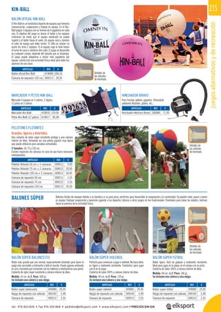 juegosalternativosyderecreación
215
REF. €
309080 29,95
309105 5,99
309212 2,55
REF. €
309081 29,95
309105 5,99
309212 2,55
REF. €
309082 29,95
309105 5,99
309212 2,55
REF. €
309011 9,95
309012 20,95
309013 54,95
309211 1,55
309212 2,55
309213 20,95
PELOTONES FLOTANTES
Grandes, ligeros y divertidos.
Una cubierta de nylon súper resistente protege a una cámara
interior de látex, formando así una pelota gigante muy ligera
que puede utilizarse para variadas actividades.
3 Tamaños: 50, 75 y 120 cm.
Existen repuestos de cámaras en caso de que fuera necesario
reemplazarlas.
KIN-BALL
MARCADOR Y PETOS KIN-BALL
Marcador 3 equipos en 3 colores, 2 dígitos.
12 petos en 3 colores.
HINCHADOR BRAVO
Para hinchar pelotas gigantes, ﬁtnessball,
pelotones ﬂotantes, globos, etc...
BALONES SÚPER Balones fáciles de manejar debido a su tamaño y a su poco peso; perfectos para desarrollar la imaginación y la creatividad. Se pueden rodar, pasar y mover
en equipo, trabajar cooperación y oposición jugando a los deportes clásicos u otros juegos no tan tradicionales. Diseñados para todas las edades, motivan
hacia la práctica de la actividad física.
REF. €
419008 206,55
309213 20,95
REF. €
419016 129,95
419017 85,40
REF. €
106084 71,95
ARTÍCULO
Balón oficial Kin-Ball
Cámara de repuesto 120 cm.
ARTÍCULO
Marcador Kin-Ball
Petos Kin-Ball (12 petos)
ARTÍCULO
Hinchador eléctrico Bravo
Detalles de
las válvulas
de hinchado.
Detalles de
las válvulas
de hinchado.
Detalles de
las válvulas
de hinchado.
BALÓN OFICIAL KIN-BALL
El Kin-Ball es un fantástico deporte de equipos que fomenta
comunicación, cooperación y trabajo en equipo. En el Kin-
Ball juegan 3 equipos con un mínimo de 4 jugadores en cada
uno. El objetivo del juego es lanzar el balón a los equipos
contrarios de modo que el equipo nombrado no pueda
cogerlo y el balón toque el suelo. Un equipo saca y nombra
el color de equipo que debe recibir. Si falla se anotan un
punto los otros 2 equipos. Si el equipo coge la bola tienen
el turno de sacar y nombrar otro color. El juego se desarrolla
en cualquier campo, depende del tamaño que se disponga.
El juego puede adaptarse e incluir más jugadores por
equipo, siendo ésta una actividad física ideal para todos los
alumnos de una clase.
ARTÍCULO
Pelotón flotante 50 cm.+ 3 cámaras
Pelotón flotante 75 cm.+ 2 cámaras
Pelotón flotante 120 cm.+ 2 cámaras
Cámara de repuesto 50 cm.
Cámara de repuesto 75 cm.
Cámara de repuesto 120 cm.
BALÓN SÚPER FÚTBOL
Balón ligero, fácil de golpear y realmente resistente.
Ideal para jugar en la playa, en el campo o en la pista.
Cubierta de nylon 100% y cámara interior de látex.
Medida: 48 cm. de Ø. Peso: 140 gr.
Se incluyen una cámara y una vejiga.
BALÓN SÚPER BALONCESTO
Balón más grande que uno normal, especialmente diseñado para hacer el
juego más accesible y motivante a todo el mundo. Puede jugarse anotando
en aros, haciendo que contacten con los tableros o rebotando en una pared.
Cubierta de nylon súper resistente y cámara interior de látex.
Medida: 55 cm. de Ø. Peso: 500 gr.
Se incluyen una cámara y una vejiga.
BALÓN SÚPER VOLEIBOL
Perfecto para comenzar a jugar a voleibol. No hace daño,
es ligero y realmente resistente. Fantástico para jugar
con él en la playa.
Cubierta de nylon 100% y cámara interior de látex.
Medida: 40 cm. de Ø. Peso: 120 gr.
Se incluyen una cámara y una vejiga.
ARTÍCULO
Balón súper baloncesto
Vejiga de repuesto con válvula
Cámara de repuesto
ARTÍCULO
Balón súper voleibol
Vejiga de repuesto con válvula
Cámara de repuesto
ARTÍCULO
Balón súper fútbol
Vejiga de repuesto con válvula
Cámara de repuesto
tel. 976 463 820 • fax 976 504 868 • pedidos@elksport.com • www.elksport.com • PRECIOS SIN IVA
 