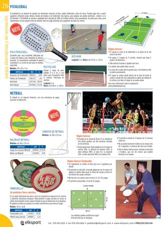 juegosalternativosyderecreación216
Reglas básicas Tamburello:
• Su reglamento es similar al Tenis pero con 5 jugadores por
equipo
• Se permite un solo bote, no puede golpearse con el cuerpo y al
golpear la pelota debe pasar la mitad del campo y entrar en
los límites del campo contrario.
• No hay red y se cuenta como en tenis 15, 30, 40 y juego.
• El partido se desarrolla a 4 set de 16 juegos.
Las medidas pueden modiﬁcarse según
el terreno del que se disponga.
REF. €
101067 24,95
506001 1,25
REF. €
204043 219,95
103090 9,95
ARTÍCULO
Tamburello (ud.)
Pelota baja presión
ARTÍCULO
Juego de canasta Netball
Balón de Netball
El pickleball es un deporte de raqueta con elementos comunes al tenis, pádel, bádminton y tenis de mesa. Pueden jugar dos o cuatro
jugadores utilizando palas sólidas, hechas de madera o de materiales más ligeros, para golpear una pelota perforada , similar a a la
de Floorball. El Pickleball se inventó a mediados de la década de 1960 en Estados Unidos, como pasatiempo de patio para niños, pero
rápidamente se hizo popular entre los adultos como un juego divertido para jugadores de todos los niveles.
Reglas básicas:
• El campo es como el de bádminton y la altura de la red
como la de tenis.
• Se juega a 3 juegos de 11 puntos, siempre que haya 2
puntos de diferencia.
• Sólo puntúa el equipo o jugador que saca.
• La pelota sólo puede botar una vez .
• Lazonadenovoleasólosepuedepisar,sihabotadoenella
la pelota previamente.
• El saque se realiza desde detrás de la línea de fondo al
cuadro cruzado del rival, golpeando la pelota por debajo de
la cintura y sin bote, el saque no se puede volear.
Para más información sobre el reglamento
www.pickleballspain.org
NETBALL
El netball es un deporte femenino, con una estructura de juego
parecida al baloncesto.
PALA PICKLEBALL
Excelente pala, muy resistente, fabricada con
5 capas de madera, para aumentar su fuerza y
duración. Su empuñadura acolchada le aporta
comodidad y su correa de piel para la muñeca
seguridad.
Medidas: 40 x 20 x 7 cm.
REF. €
986032 8,95
106122 1,65
107120 89,95
947006 179,95
ARTÍCULO
Raqueta de Pickleball
Pelota de Pickleball
Red Kuik
Red Deluxe
RED KUIK
Longitud: 6 m. Altura: de 0,76 m. a 1,55 m.
RED DELUXE
Incluye 2 redes de gran
calidad (3 y 6 m.) y una
bolsa para transportar todo
el sistema. Fabricada en
alumino.
Longitud: 6 m.
Altura: de 0,86 m. a 1,80 m.
PICKLEBALL
ructura de juego
Reglas básicas
• Sejuegaenuncampode30por15m.divididoen
tres partes iguales, con dos canastas situadas
en los extremos.
• Cadaequipotienesietejugadorasenelcampo:la
portero (GK), la defensa de porteria (GD), la
alero defensa (WD), la base (C), la atacante
(GA), la alero atacante (WA) y la tiradora (GS).
• El partido se divide en 4 tiempos de 15 minutos
cada uno.
• Nosepuedemantenerelbalónenlasmanosmás
de 3 segundos, ni moverse del sitio con el balón.
• Sólo se deben realizar pases, excepto la atacante
y tiradora, que son las únicas que pueden
encestar en el equipo.
BALÓN DE NETBALL
Medidas: de 186 a 216 cm.
CANASTA DE NETBALL
Medidas: de 186 a 216 cm.
me
as de mad
ó a mediados de la
ntre los adultos como un j
ALL
sistente, fabricada con
aumentar su fuerza y
colchada le aporta
para la muñeca
€
8,95
RED DELUXE
Incluye 2 red
calidad (
bol
TAMBURELLO
Un auténtico Tenis colectivo.
Es un juego tradicional que poco a poco va ocupando un espacio en los centros
y colectivos educativos europeos. Básicamente el juego consiste en enviar la
pelota directamente al otro campo tratando de que el adversario no la devuelva.
Al golpear la pelota se produce un sonido característico que anima el juego.
Medida: 28 cm. de Ø.
6,1 metros
13,4metros
Zona de NO-VOLEA
2,13 metros a cada lado de la red
Cuadros de servicio Cuadros de servicio
tel. 976 463 820 • fax 976 504 868 • pedidos@elksport.com • www.elksport.com • PRECIOS SIN IVA
 