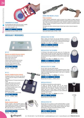 fitnessentretenimiento284
BF 212
Báscula con medición de grasa corporal.
Mide el peso y el porcentaje de grasa del cuerpo.
Mide el indice de masa corporal.
Rápido, ﬁable y fácil de usar.
Dispone de memoria de datos para 4 personas.
Guarda la última medición de cada persona.
Pesa hasta 150 kg. Garantía de 2 años.
Tamaño folio DIN-A4 con 2,5 cm. de grosor.
HBF 306
Monitor de grasa corporal.
Portátil y compacto. 3 años de garantía. Guarda los
datos personales para 9 personas. La pantalla LCD
muestra alternativamente el % de grasa corporal y el
IMC. Ligero sólo 230 gr. sin incluir las pilas.
Tiempodemediciónde7segundosaproximadamente.
BÁSCULAS Y MEDIDORES
BF-511
Báscula y medidor de grasa corporal.
Tecnología de medición con 4 sensores, que utiliza las
manos y los pies para conseguir una medida precisa
y completa.
Medición del peso y el % de grasa corporal precisa
y ﬁable.
Calcula el IMC (índice de masa corporal)
indicando si está alto o bajo (-/0/+/++).
Nivel de Grasa Abdominal (de 0 a 30).
% de Músculo Esquelético (entre 5 y 50%).
Tasa de Metabolismo Basal
(consumo de calorías en reposo).
Memoria para 4 usuarios
de 1, 7, 30 y 90 días atrás, y modo invitado.
BÁSCULA SECA 760 COLORATA
La ofrecemos en color granate, azul noche, negro y ecru. O en blanco para
quienes ya llevan una vida muy colorida. Todas ofrecen una plataforma con
caucho natural de superﬁcie ranurada y agradable al tacto, un clásico diseño
de escala circular con aguja indicadora y un mecanismo de pesaje robusto,
pero preciso.
Capacidad: 150 kg. Peso: 3.5 kg. Medidas: 30 x 11 x 47 cm.
BÁSCULA SECA 769
Báscula ideal para el uso diario en el sector profesional debido a su exiguo
mantenimiento, su facilidad de traslado y su bajo consumo. Con columna y
ruedas. Alimentación por pilas de larga duración suﬁcientes para realizar
80.000 pesajes. Color blanco. Desconexión automática y manual.
Capacidad: 200 kg. Medidas: 81 x 41 x 31 cm.
BÁSCULA SECA 750 VIVA
Bonita y robusta: esta báscula causa una gran impresión en gimnasios y
centros salud debido a su claro y puro diseño. Posee un armazón de acero con
barnizado cubierto en polvo, escala circular y recubrimiento de fácil limpieza.
Capacidad: 150 kg. Peso: 3.5 kg. Medidas: 31 x 11x 47 cm.
BÁSCULA SECA 761 SAUNA
Con cinc, barniz y cera para recintos húmedos.
El metal que ha tenido contacto con el agua, rápidamente presenta señales
deoxidación.Salvocuandoespartedeunabásculaseca,ymenosaúncuando
integra esta báscula especial para saunas; en este caso, su protección
anticorrosiva es triple.
Capacidad: 150 kg. Peso: 3.5 kg. Medidas: 30 x 11 x 47 cm.
BÁSCULA SECA 813
Con plataforma superamplia para grandes exigencias.
El número de personas que pesan cada vez más aumenta
constantemente; para ellas, ofrecemos esta báscula que soporta
fácilmente hasta 200 kilogramos. Plataforma extraordinariamente
amplia y baja, para un acceso seguro a personas mayores o con
diﬁcultades motrices. Su robusta superﬁcie de caucho antideslizante
acepta los mayores desafíos.
Capacidad: 200 kg. Peso: 2,9 kg. Medidas: 43 x 4 x 37 cm.
DINAMÓMETRO DE MANO
Hasidodiseñadoparamedirlafuerzadelamano.Lamedida
viene indicada por la aguja móvil del dinamómetro.
De 0 a 100 kg. Fiabilidad: ± 3%.
BARRA PARA MEDIR EL PULSO
Fácil y económico.
La Barra responde inmediatamente cuando los sensores de los laterales se sujetan, dando una
lectura precisa y estable a los pocos segundos. Utilizando un algoritmo que tiene en cuenta el tiempo
real, la Barra da una lectura dinámica de su pulso, midiendo un promedio del movimiento en los
últimos 12 segundos. Esta medición del pulso en tiempo real la convierte en una perfecta estación
de vuelta a la calma.
Útil también para calmar a personas de gran actividad, bajar el pulso en clases de relajación o
yoga, etc.
REF. €
932001 325,95
REF. €
975004 40,95
REF. €
979001 114,75
REF. €
979002 147,95
REF. €
979003 205,95
REF. €
979005 144,75
REF. €
979004 557,95
REF. €
975003 90,95
REF. €
975001 54,95
REF. €
107183 29,95
ARTÍCULO
Dinamómetro de mano
ARTÍCULO
BF - 212
ARTÍCULO
Báscula Seca 750 Viva
ARTÍCULO
Báscula Seca 760 Colorata
ARTÍCULO
Báscula Seca 761 Sauna
ARTÍCULO
Báscula Seca 813
ARTÍCULO
Báscula Seca 769
ARTÍCULO
BF - 511
ARTÍCULO
HBF 306
ARTÍCULO
Barra para medir el pulso
tel. 976 463 820 • fax 976 504 868 • pedidos@elksport.com • www.elksport.com • PRECIOS SIN IVA
 