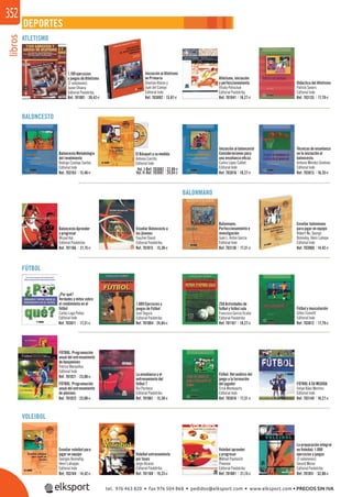 libros352
DEPORTES
ATLETISMO
BALONCESTO
BALONMANO
FÚTBOL
VOLEIBOL
1.169 ejercicios
y juegos de Atletismo
(2 volúmenes)
Javier Olivera
Editorial Paidotribo
Baloncesto Metodología
del rendimiento
Rodrigo Costoya Santos
Editorial Inde
Baloncesto Aprender
y progresar
Wissel Hal
Editorial Paidotribo
FÚTBOL. Programación
anual del entrenamiento
de benjamines
Patrice Marseillou
Editorial Inde
La enseñanza y el
entrenamiento del
fútbol 7
Rui Pacheco
Editorial Paidotribo.
Enseñar voleibol para
jugar en equipo
Georges Bonnefoy,
Henri Lahuppe,
Editorial Inde
Iniciación al Atletismo
en Primaria
Dionisio Alonso y
Juan del Campo
Editorial Inde
El Básquet a su medida
Antonio Carrillo
Editorial Inde
Enseñar Baloncesto a
los jóvenes
Faucher David
Editorial Paidotribo.
Voleibol entrenamiento
por fases
Jorge Alcaraz
Editorial Paidotribo
Atletismo, iniciación
y perfeccionamiento
Vitaliy Polischuk
Editorial Paidotribo
Balonmano.
Perfeccionamiento e
investigación
Juan L. Anton Garcia
Editorial Inde
1.009 Ejercicios y
juegos de Fútbol
José Segura
Editorial Paidotribo
Voleibol aprender
y progresar
Mikhail Paulovich
Pimenov
Editorial Paidotribo
Didáctica del Atletismo
Patrick Seners
Editorial Inde
Técnicas de enseñanza
en la iniciación al
baloncesto.
Antonio Méndez Giménez
Editorial Inde
Iniciación al baloncesto
Consideraciones para
una enseñanza eﬁcaz.
Carlos López Calbet
Editorial Inde
¿Por qué?
Verdades y mitos sobre
el rendimiento en el
fútbol
Carlos Lago Peñas
Editorial Inde
Fútbol y musculación
Gilles Cometti
Editorial Inde
Fútbol. Del análisis del
juego a la formación
del jugador
Érick Mombaerts
Editorial Inde
Enseñar balonmano
para jugar en equipo
Robert Ne, George
Bonneloy, Henri Lahope
Editorial Inde
250 Actividades de
futbol y futbol sala
Francisco Garcia Ocaña
Editorial Paidotribo
FÚTBOL A SU MEDIDA
Felipe Báez Mestres
Editorial Inde
La preparación integral
en Voleibol. 1.000
ejercicios y juegos
(3 volúmenes)
Gerard Moras
Editorial Paidotribo
Ref. 701001 39,42€ Ref. 703092 15,87€ Ref. 701041 18,27€ Ref. 703135 17,79€
Ref. 703163 13,46€
Ref. 703082 22,98€
Ref. 703081 24,04€
Vol. I-
Vol. II- Ref. 703010 18,27€ Ref. 703013 16,35€
Ref. 701166 21,15€ Ref. 701015 15,38€ Ref. 703136 17,31€ Ref. 703060 14,42€
Ref. 703011 17,31€ Ref. 701004 24,04€ Ref. 701167 18,27€ Ref. 703012 17,79€
Ref. 701021 23,08€
Ref. 701022 23,08€
FÚTBOL. Programación
anual del entrenamiento
de alevines
Ref. 701061 15,38€ Ref. 703016 17,31€ Ref. 703149 18,27€
Ref. 703164 14,42€ Ref. 701169 19,23€ Ref. 701081 21,15€ Ref. 701051 52,88€
tel. 976 463 820 • fax 976 504 868 • pedidos@elksport.com • www.elksport.com • PRECIOS SIN IVA
 
