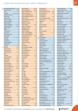 359
ACCESORIOS DEPORTES DE EQUIPO 37 a 61
AGUJAS PARA HINCHAR 60, 183
ALETAS 291
ALMACENAJE 40 a 43, 337 a 341
ANDADORES COOPERATIVOS 225
ANDADOR TIGRE 160
ANILLAS ARCO IRIS 103
ANILLAS DE ACTIVIDAD 155
ANILLAS DE SUSPENSIÓN 272
ANIMALES DE BUCEO 298
APARATOS PARA HINCHAR 60, 183
ARMARIOS ALMACENAJE 341 y 342
ARMARIOS PISCINA 306
ARNESES 108
AROS BALONCESTO 324
ARO DE PILATES 268
ARO DE PLÁSTICO PLANO 180
AROS MALABARES 234
AROS PISCINA 297 y 298
AROS RÍTMICA 83
ARO SALVAVIDAS 304
ARQUITECTURA INFANTIL 139
ASIENTOS GRADA 336
ATLETISMO 68 a 77
BÁDMINTON 95 a 97
BALANCÍN EXTERIOR 347, 349
BALDOSA TAPIZ PUZLE 143
BALIZAS ORIENTACIÓN 113 y 114
BALLET 331
BALONCESTO 14 a 17
BALÓN DEVELOPMENTAL 132, 249
BALÓN DODGEBALL 121, 128
BALÓN FIRST STEP 3, 25, 129
BALÓN KIN-BALL 126, 215
BALONES BALONCESTO 14 a 16
BALONES BALONMANO 23 a 25
BALONES CAUCHO MULTIUSOS 115 a 119
BALONES DE ESPUMA 120 a 123
BALONES DE FÚTBOL CAUCHO 10
BALONES DE REACCIÓN 56
BALONES FÚTBOL 8 a 11
BALONES FÚTBOL SALA 12 y 13
BALONES GIGANTES 125 a 128
BALONES GLOBO 125
BALONES MEDICINALES 276 y 277
BALONES PARA ENSEÑAR Y JUGAR 115 a 133
BALONES RUGBY 26 y 27
BALONES SONOROS 251 a 253
BALONES SÚPER 125
BALONES SUPERBLANDOS 118
BALONES VOLEIBOL 18 a 21
BALONES VOLEY PLAYA 22
BALONES WATERPOLO 302
BALONMANO 23 a 25
BALONMANO PLAYA 24, 214
BANCO DE ABDOMINALES 280
BANCO DE FLEXIBILIDAD 344
BANCO DE MUSCULACIÓN 280
BANCO FENÓLICO 333
BANCO SUECO 330
BANCOS VESTUARIO PISCINAS 306
BANCOS VESTUARIO 333 y 334
BANDA DE ESTIRAMIENTO 102, 250
BANDA DE RESISTENCIA LATERAL 53, 274
BANDAS DE FÁCIL MARCAJE 182
BANDAS DELIMITACIÓN DE TERRENO 182
BANDAS DELIMITADORAS ELÁSTICAS 52, 183
BANDAS ELÁSTICAS 257
BANDAS PARA CARRERAS POR PAREJAS 217
BANDAS PARA SALTAR 230
BANDERAS DELIMITADORAS 182
BANDERAS RÍTMICAS 103, 241
BANDERA Y HOYO SHORT GOLF 82
BANDERÍN DE SEGURIDAD 315
BANDERINES DE LINIER 59, 315
BANQUILLOS JUGADORES 314
BARBELL MULTIENTRENAMIENTO 289
BARRA DE EQUILIBRIO GRADUABLE 331
BARRA PARA MEDIR EL PULSO 284, 344
BARRAS MUSCULACIÓN 280
BARRAS DE FLEXIONES 269
BARRAS LASTRADAS 260
BARRERA DE JUGADORES 51
BÁSCULAS 284
BASES DE CAUCHO 31
BASES DE ESPUMA DE EQUILIBRIO 264
BASES LASTRADAS 148
BASES LASTRADAS PLANAS 51, 149
BASTONES ARCO IRIS 103
BASTONES DE SALTO 176
BATE DE ESPUMA KENDO 211, 286
BATES DE BÉISBOL 29 y 30
BATTING TEE 31
BAÚLES 342
BÉISBOL 29 a 31
BICICLETA ACUÁTICA 289
BICICLETA ESTÁTICA 282
BICICLETA SPINNING 282
BLACKROLL 66, 266
BOCCIA 254
BODY TONER 257
BODY TUBE 257
BOLA ARAÑA 132
BOLA COMETA 131, 199
BOLA DE EQUILIBRIO 178, 242
BOLA DE GOLF INICIACIÓN 79
BOLA DE TENIS VELCRO 154
BOLA ESPACIAL 131, 205
BOLA MÁGICA LUMINOSA 241
BOLA PIE 160
BOLA PIRÁMIDE 56, 130, 162
BOLAS ALGODÓN 95
BOLAS DE CHOQUE 165, 230
BOLAS DE MASAJE 67, 265
BOLAS ENGARZABLES 140
BOLOS 227
BOLSA ALMACENAJE PLANA 41, 339
BOLSA CONTENEDOR PATATAS-CHURROS 295
BOLSA CON ZAPATILLERO 42
BOLSA GUARDA AROS 337
BOLSA JUMBO 41, 339
BOLSA MULTIALMACENAJE 40, 338
BOLSA PARA DISCOS 73
BOLSA PARA MARTILLOS 73
BOLSA PLEGABLE DE ALMACENAJE 40, 337
BOLSA PORTABALONES 41, 339
BOLSA PORTABOLAS 35
BOLSA PORTAPICAS 41, 180
BOLSOS PORTA APARATOS RÍTMICA 85
BOMBA DE HINCHAR 60, 127, 183, 258
BOOMERANGS 231
BOSU® 263
BOTELLA DE PLÁSTICO 61
BOTELLERO PLEGABLE 61
BOTIQUÍN 62
BOXEO 286
BRAZALETES NATACIÓN 290
BRÚJULAS 112 y 113
BULGARIAN BAG 278
BURBUJITAS 290
CAJA DE MALABARES 234
CAJA PLEGABLE 337
CALCETINES REFORZADOS 114
CAMAS GUARDERÍA 142
CAMBIADOR BEBÉS 306
CAMILLAS PLEGABLES 67, 304
CAMISETAS 195
CANASTA BALONCESTO PLAYA 5, 323
CANASTA DE BABY BASKET 322
CANASTA DE BALONCESTO ACUÁTICO 300
CANASTA E-Z 323
CANASTA JUNIOR BASKET 322
CANASTA LITE BASKET 204
CANASTAS BALONCESTO 319 a 323
CANASTAS DE DISC GOLF PORTÁTILES 204
CANASTAS Y TABLEROS ANTIVANDÁLICOS 325
CANGUROS 173
CARAS ELÁSTICAS 245
CARCAJ 110
CARILLÓN NOTAS SEPARADAS 104
CARIOCAS 103, 241
CARPETA DE ALMACENAJE RÍGIDA 61, 181, 303
CARRO DE ALMACENAJE 42, 340
CARRO GUARDAPELOTAS 94
CARRO GUARDAPELOTAS PLEGABLE 94, 101
CARRO MARCA CAMPOS 315
CARRO MULTIUSOS 340
CARRO PARA BARRA LASTRADA 260
CARRO PARA PICAS 180
CARRO PARA RAQUETAS DE BÁDMINTON 99, 337
CARRO PISCINA 305
CARRO PARA BALONES 42, 43, 340
CARRO PORTACOLCHONETAS 309
CARROUSEL 4, 172
CATCH-BALL 131
CESTA DE PLÁSTICO 43, 305, 331
CESTA DE PRECISIÓN GOLF 81
CESTA GUARDAPELOTAS 94
CESTA MULTILANZAMIENTO 81, 152
CHALECO DE RESISTENCIA ELÁSTICO 53, 274
CHALECO FITNESS 288
CHALECO FUNCIONAL CON HEBILLAS 53, 274
CHALECO LASTRADO DE NEOPRENO 54
CHALECO LASTRADO JACK 54, 272
CILINDRO DE CONCENTRACIÓN 246
CILINDRO DE MASAJE 66 y 67, 266 y 267
CINTA ADHESIVA PARA AROS RÍTMICA 83
CINTA DE BALIZAR 114, 182
CINTA DE CORRER 283
CINTA DE DELIMITACIÓN VOLEY PLAYA 328, 329
CINTA ORUGA 224
CINTAS DE PAREJA 56, 217
CINTAS MÉTRICAS 77, 344
CINTAS PARA TABLERO ESPINAL 304
CINTAS Y CUERDAS RÍTMICA 84
CINTURÓN 3 ENGANCHES 53, 274
CINTURÓN DE ARRASTRE 302
CINTURÓN DE CASCABELES 105
CINTURÓN DE FLOTACIÓN 291
CINTURÓN DE PLACAJE 28, 181
CINTURÓN DE POTENCIA DE SALTO 53, 274
CINTURÓN DE RESISTENCIA 302
CINTURÓNESDEAPRENDIZAJENATACIÓN 288, 291
CINTURONES DE RESISTENCIA 52
CINTURÓN MUSCULADOR 54, 273
CLUBBELL 278
COGER LA BOLA 157, 207
COLA DE COMETA 131, 205
COLCHONETA BASIC 308
COLCHONETA DE ESPUMA 137
COLCHONETA DE MEDIDA DE SALTO 69, 344
COLCHONETA DE MEDIDA TRIPLE SALTO 69
COLCHONETA DE SKIPPING 68
COLCHONETA SALTO DE ALTURA 74
COLCHONETA SALTO DE PÉRTIGA 74
COLCHONETA SALTO LATERAL 69
COLCHONETA TÚNEL 68
COLCHONETA PREMIUM 308
COLCHONETA PUZLE 143, 310
COLCHONETAS Y TAPICES 307 a 310
COLCHONETAS FITNESS 270 y 271
COLCHONETAS INFANTILES 137, 309
COLLAR CERVICAL 304
COMBINADO MULTIDEPORTE 325
COMPRESORES PARA HINCHAR 60, 183
CONOS 46 y 47, 184 y 185
CONOS MEDIDA LANZAMIENTO ATLETISMO 73
CONTENEDOR PATATAS-CHURROS 294
CORCHERAS 303
CORREA DE YOGA 265
CORRECTOR DE TIRO BALONCESTO 17
CORTINAS DIVISORIAS 332
CRONÓMETROS 186 y 187
CRONÓMETRO 4 AGUJAS PISCINA 302
CRONÓMETRO DE MESA 17, 187, 324
CROQUET 221
CUADERNOS DE ORIENTACIÓN 113
CUBRE ZAPATOS 303
CUERDA DE ENTRENAMIENTO 279
CUERDA DE TRACCIÓN 217
CUERDAS DE ESCALADA 108
CUERDAS DE TREPA 330
CUERDAS PARA SALTAR 158, 159, 187, 279
CURVÍMETRO 114
Índice de productos por orden alfabético
A
B
C
tel. 976 463 820 • fax 976 504 868 • pedidos@elksport.com • www.elksport.com • PRECIOS SIN IVA
 